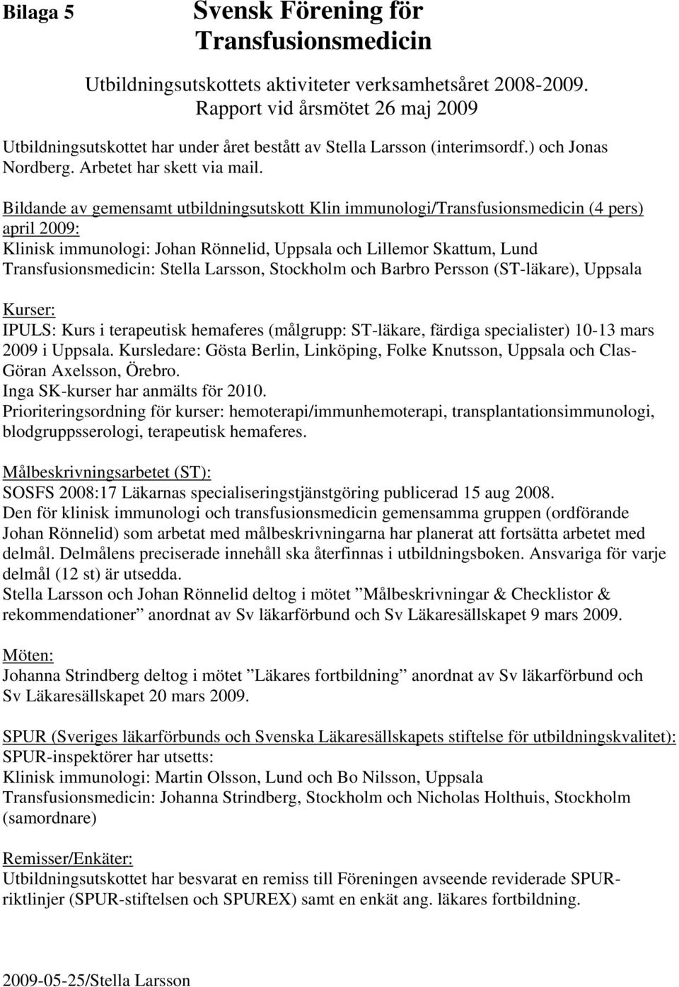 Bildande av gemensamt utbildningsutskott Klin immunologi/transfusionsmedicin (4 pers) april 2009: Klinisk immunologi: Johan Rönnelid, Uppsala och Lillemor Skattum, Lund Transfusionsmedicin: Stella