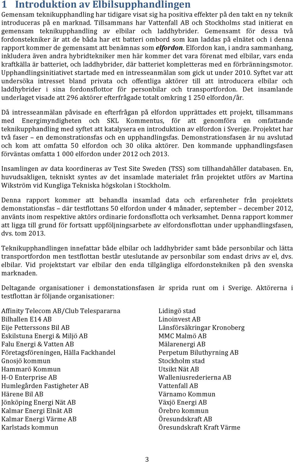 Gemensamt för dessa två fordonstekniker är att de båda har ett batteri ombord som kan laddas på elnätet och i denna rapport kommer de gemensamt att benämnas som elfordon.