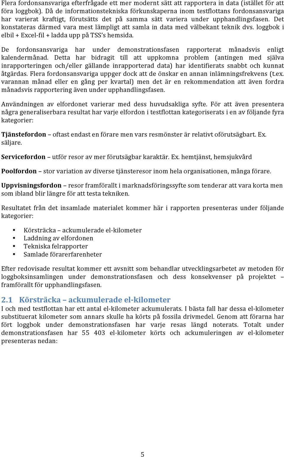 Det konstateras därmed vara mest lämpligt att samla in data med välbekant teknik dvs. loggbok i elbil + Excel- fil + ladda upp på TSS s hemsida.