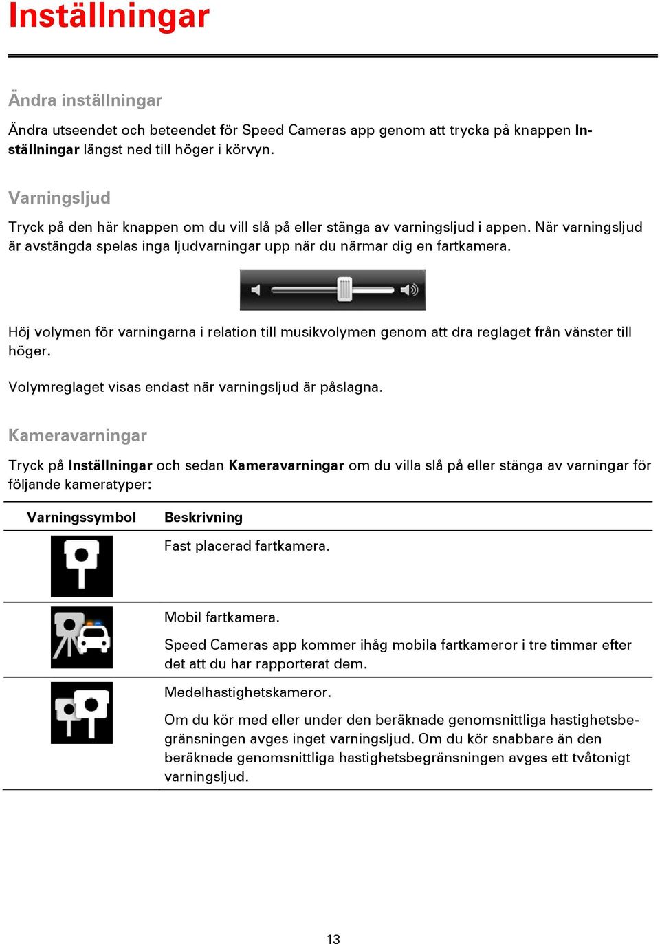 Höj volymen för varningarna i relation till musikvolymen genom att dra reglaget från vänster till höger. Volymreglaget visas endast när varningsljud är påslagna.