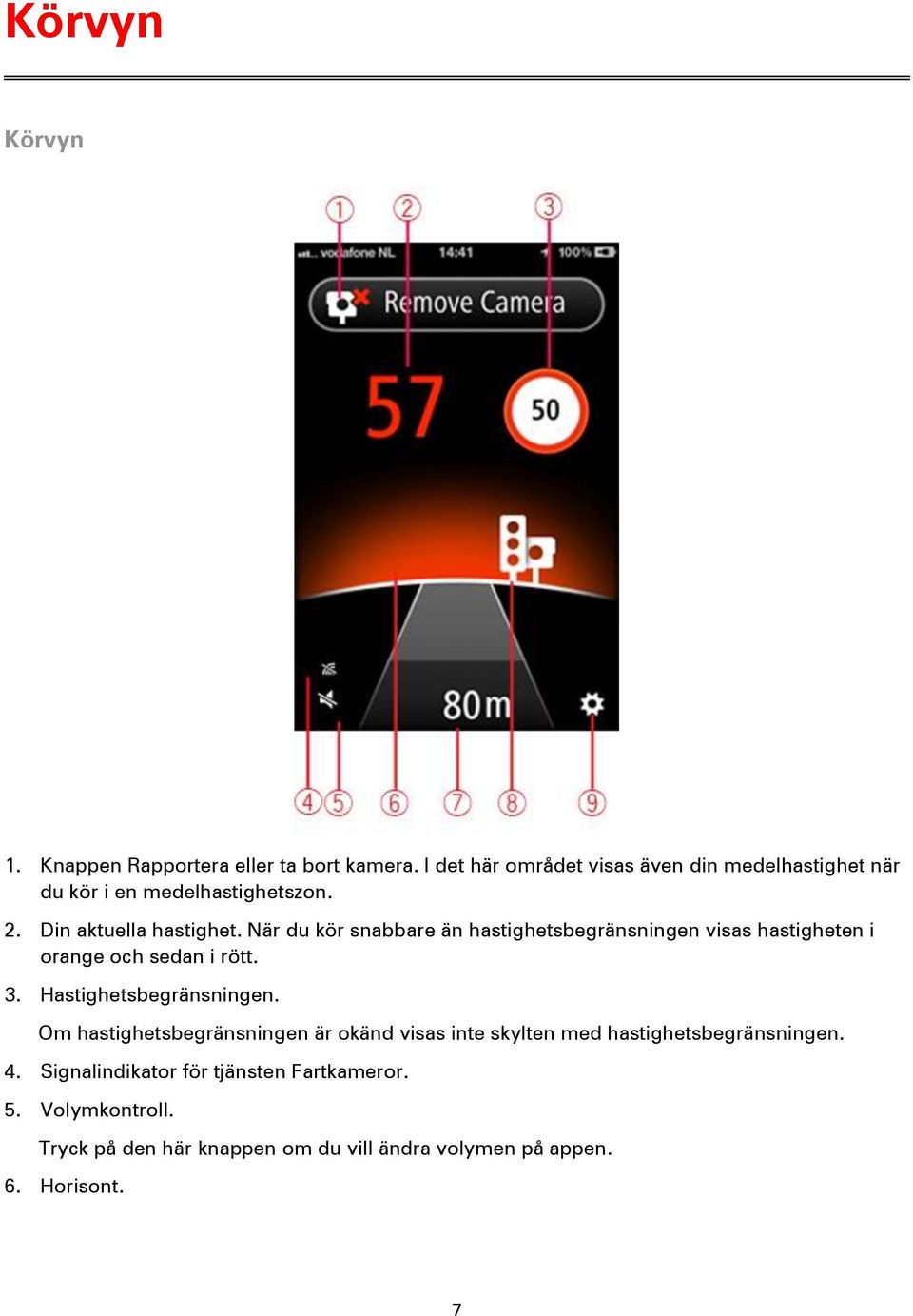 När du kör snabbare än hastighetsbegränsningen visas hastigheten i orange och sedan i rött. 3. Hastighetsbegränsningen.