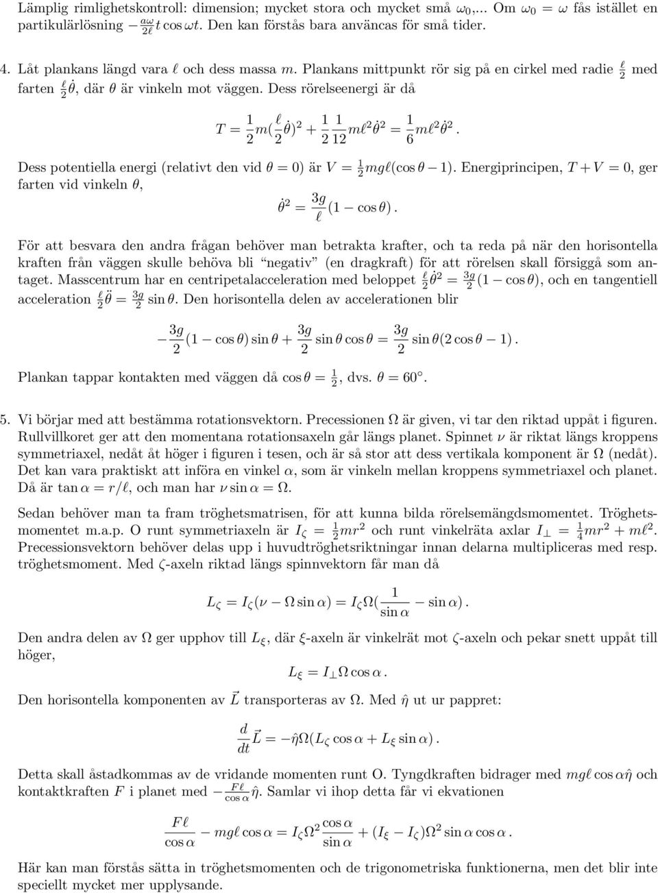 Dess röreseenergi är då T = 1 2 m( 2 θ) 2 + 1 1 2 12 m2 θ2 = 1 6 m2 θ2. Dess potentiea energi (reativt den vid θ = 0) är V = 1 2mg(cos θ 1).