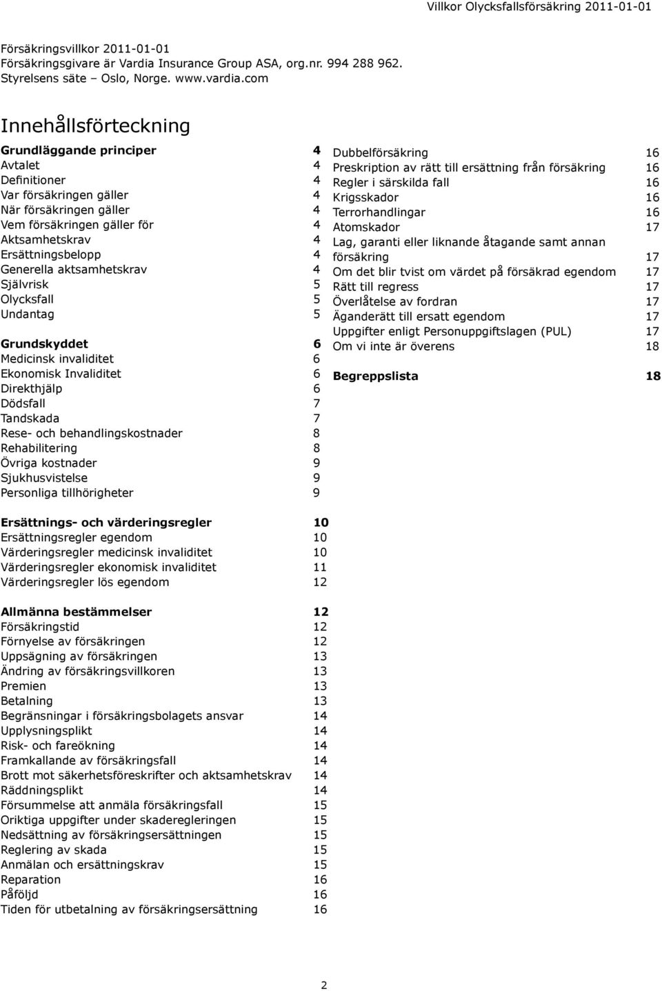 Generella aktsamhetskrav 4 Självrisk 5 Olycksfall 5 Undantag 5 Grundskyddet 6 Medicinsk invaliditet 6 Ekonomisk Invaliditet 6 Direkthjälp 6 Dödsfall 7 Tandskada 7 Rese- och behandlingskostnader 8