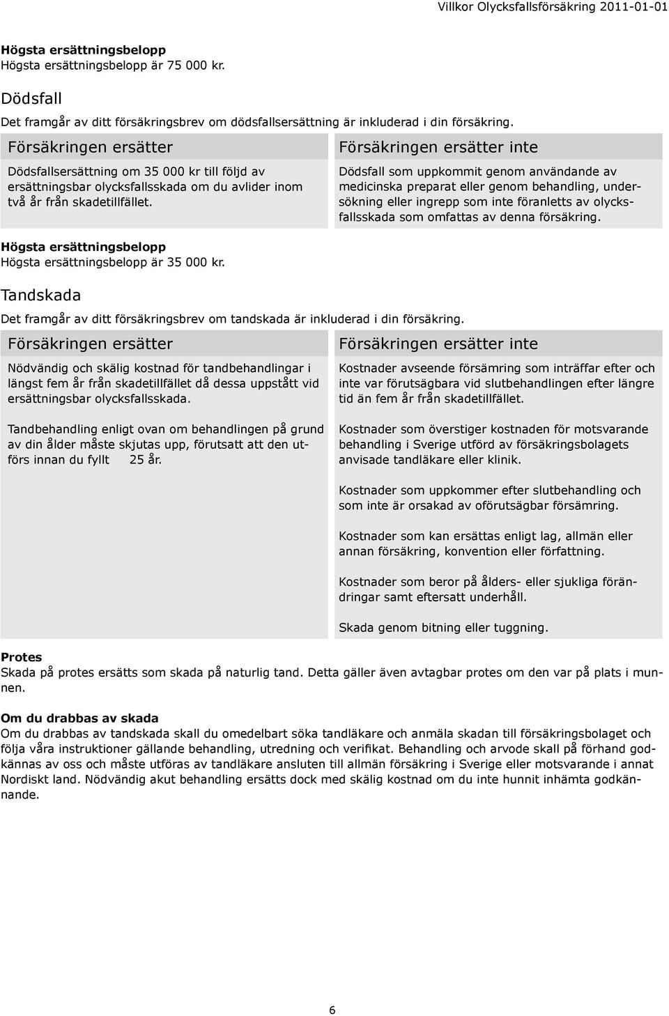 Tandskada Det framgår av ditt försäkringsbrev om tandskada är inkluderad i din försäkring.