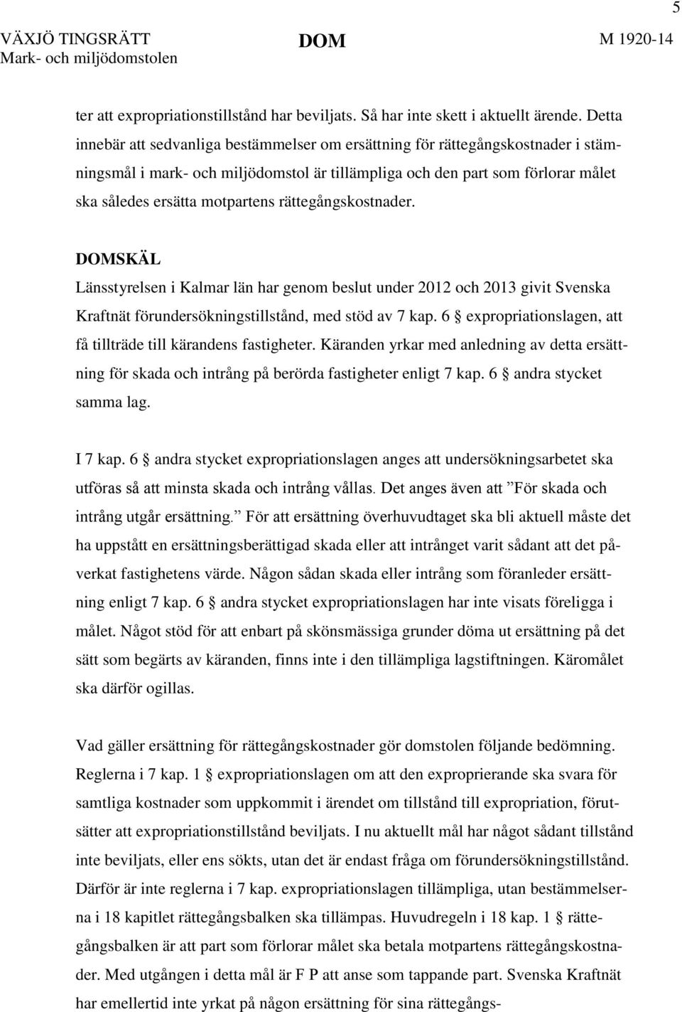 rättegångskostnader. DOMSKÄL Länsstyrelsen i Kalmar län har genom beslut under 2012 och 2013 givit Svenska Kraftnät förundersökningstillstånd, med stöd av 7 kap.