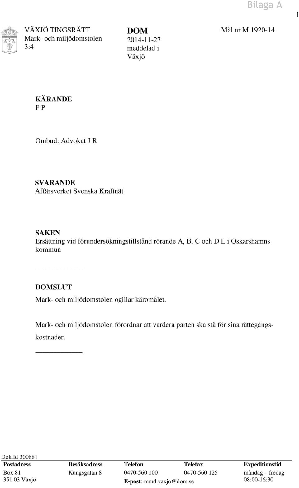 miljödomstolen ogillar käromålet. Mark- och miljödomstolen förordnar att vardera parten ska stå för sina rättegångskostnader. Dok.