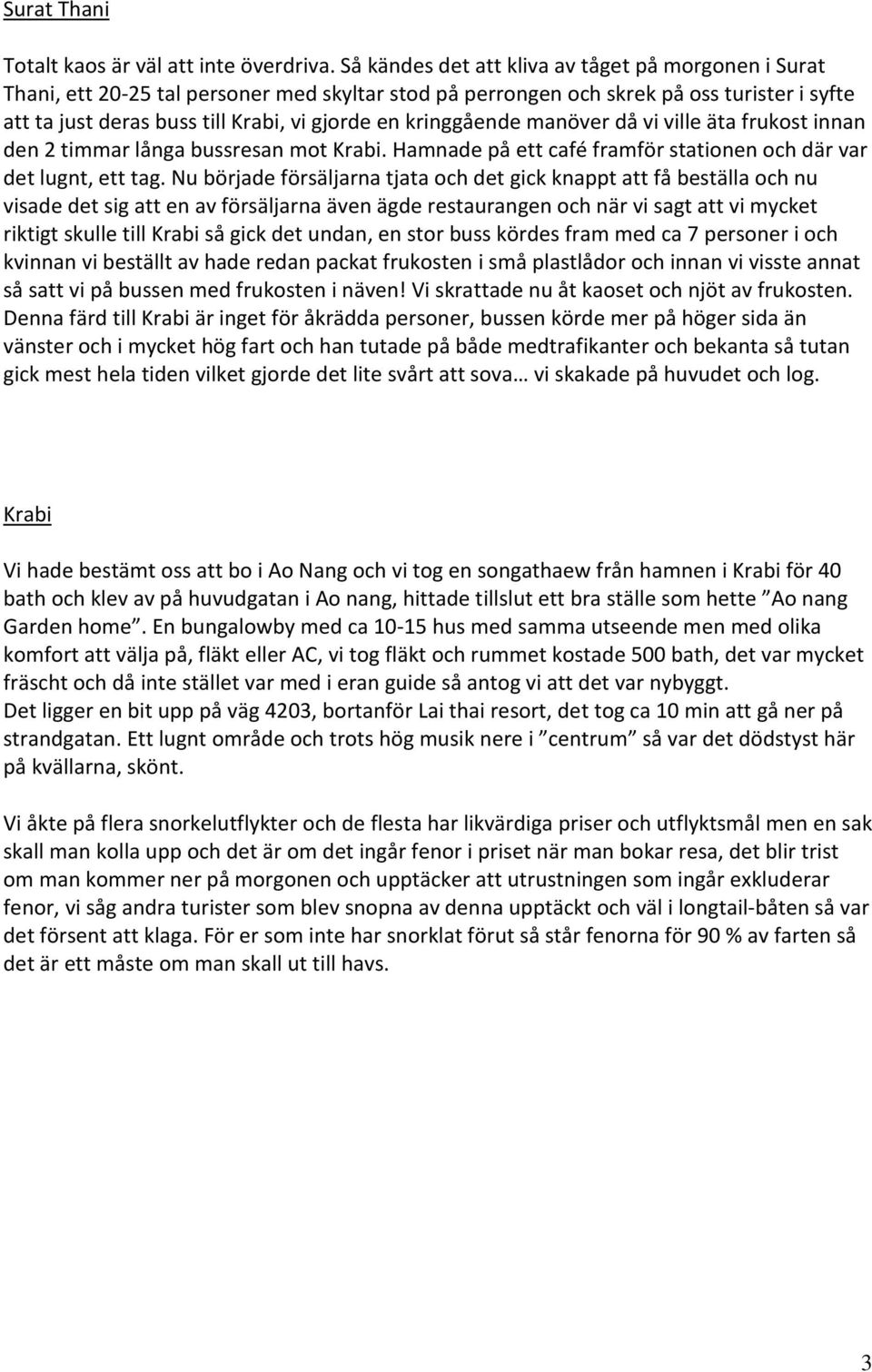 kringgående manöver då vi ville äta frukost innan den 2 timmar långa bussresan mot Krabi. Hamnade på ett café framför stationen och där var det lugnt, ett tag.