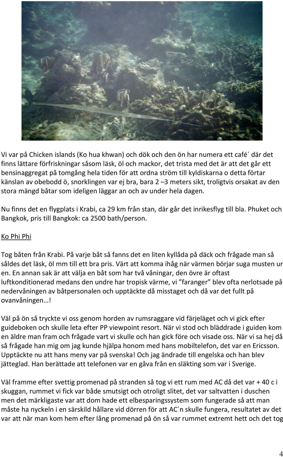 läggar an och av under hela dagen. Nu finns det en flygplats i Krabi, ca 29 km från stan, där går det inrikesflyg till bla. Phuket och Bangkok, pris till Bangkok: ca 2500 bath/person.