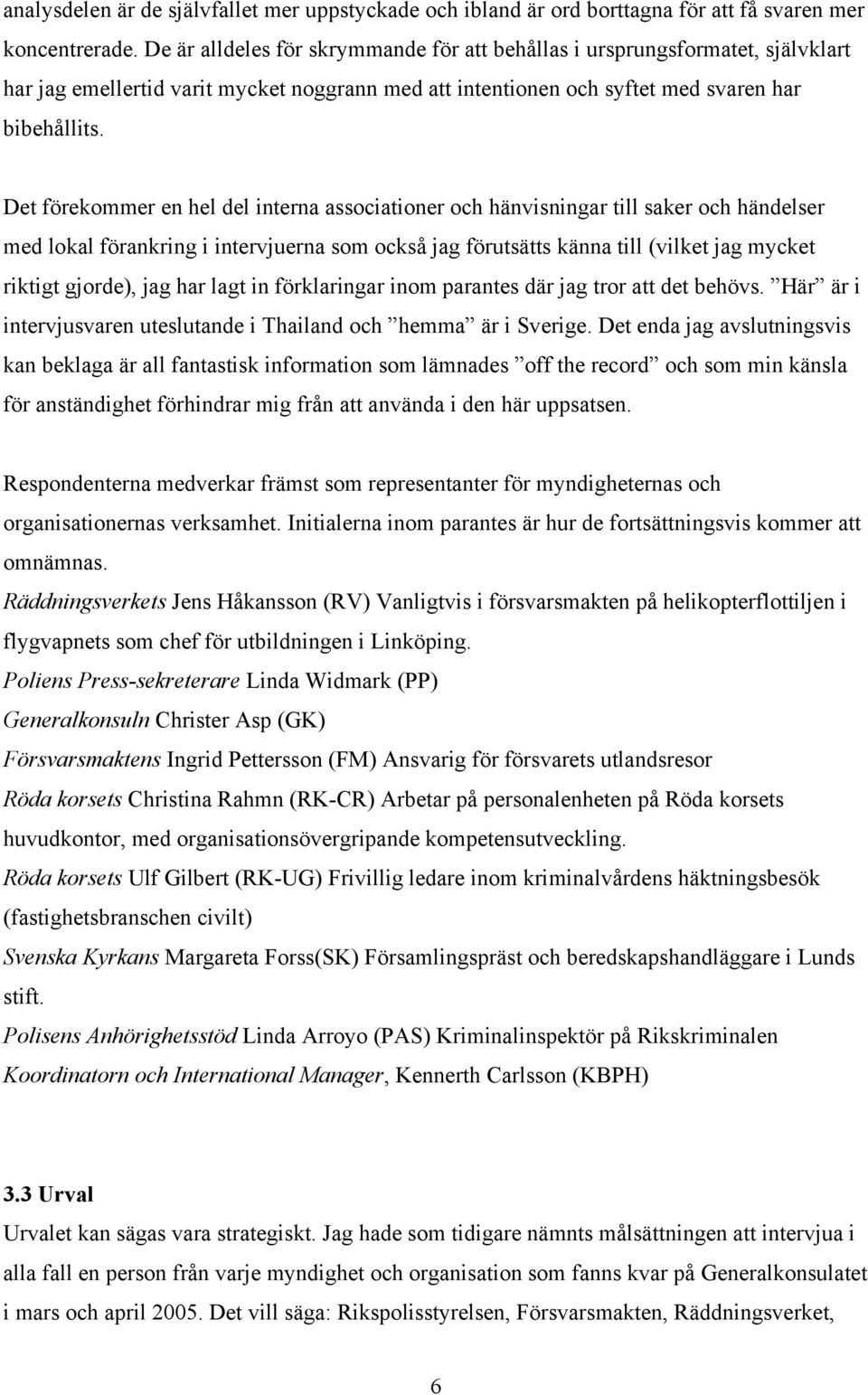 Det förekommer en hel del interna associationer och hänvisningar till saker och händelser med lokal förankring i intervjuerna som också jag förutsätts känna till (vilket jag mycket riktigt gjorde),