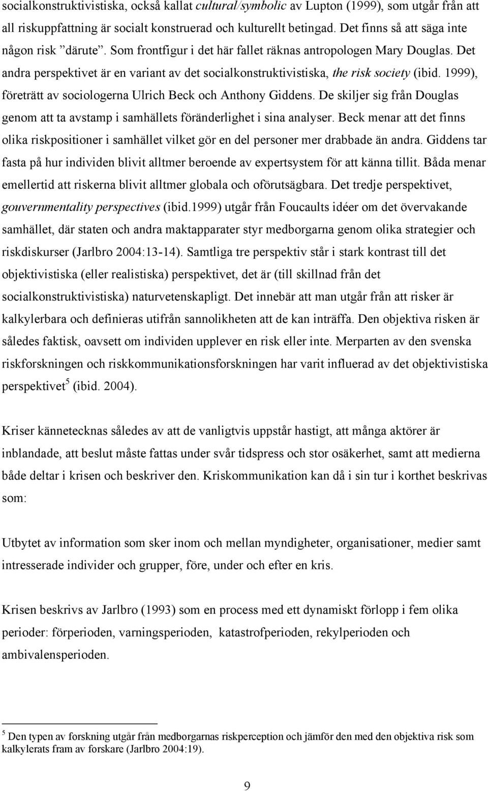 Det andra perspektivet är en variant av det socialkonstruktivistiska, the risk society (ibid. 1999), företrätt av sociologerna Ulrich Beck och Anthony Giddens.