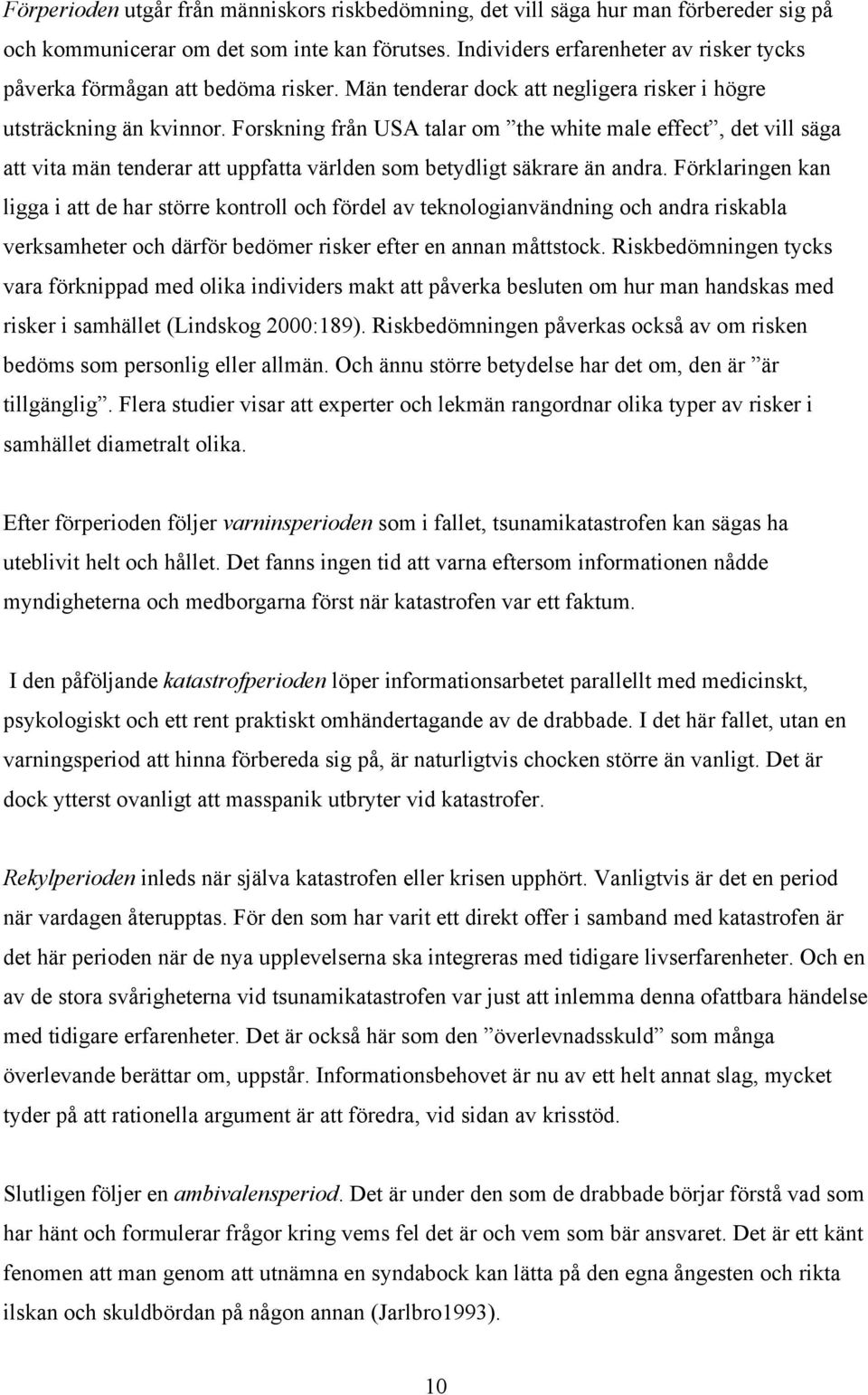 Forskning från USA talar om the white male effect, det vill säga att vita män tenderar att uppfatta världen som betydligt säkrare än andra.