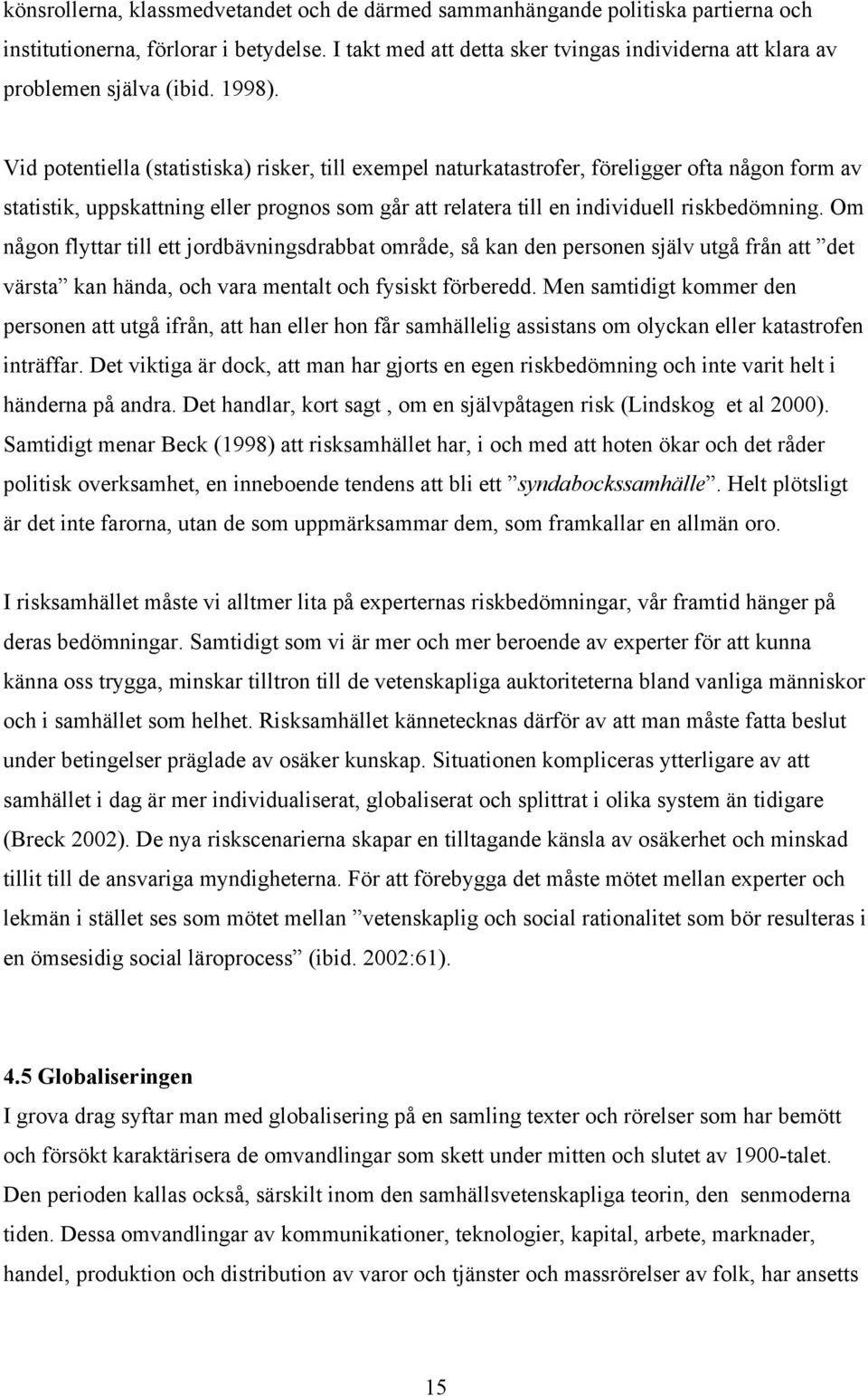 Vid potentiella (statistiska) risker, till exempel naturkatastrofer, föreligger ofta någon form av statistik, uppskattning eller prognos som går att relatera till en individuell riskbedömning.