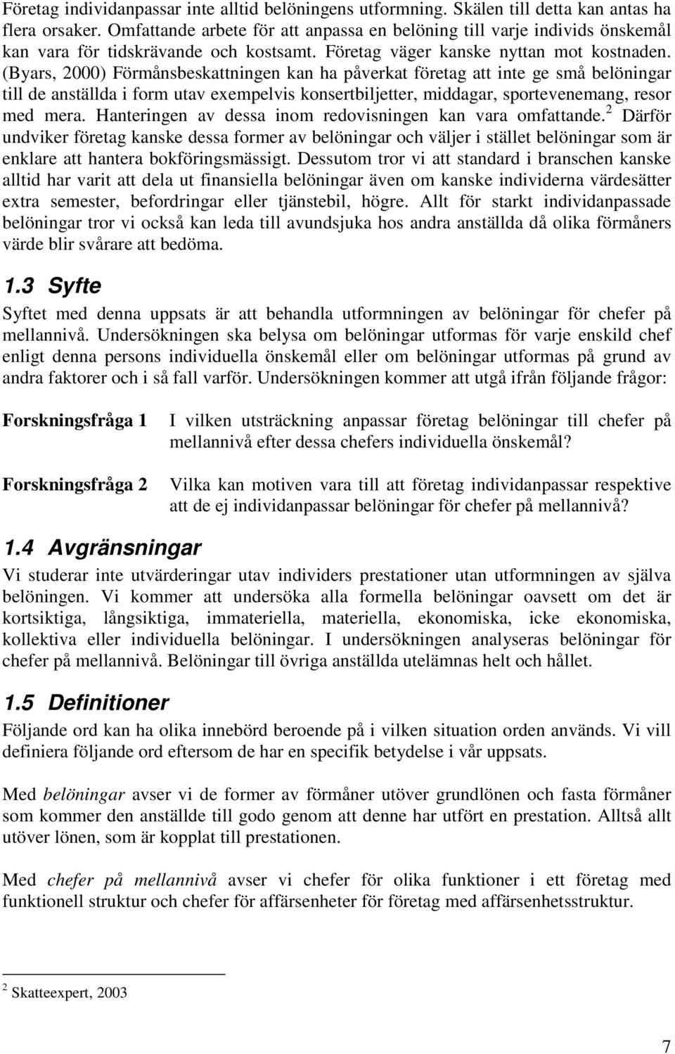 (Byars, 2000) Förmånsbeskattningen kan ha påverkat företag att inte ge små belöningar till de anställda i form utav exempelvis konsertbiljetter, middagar, sportevenemang, resor med mera.