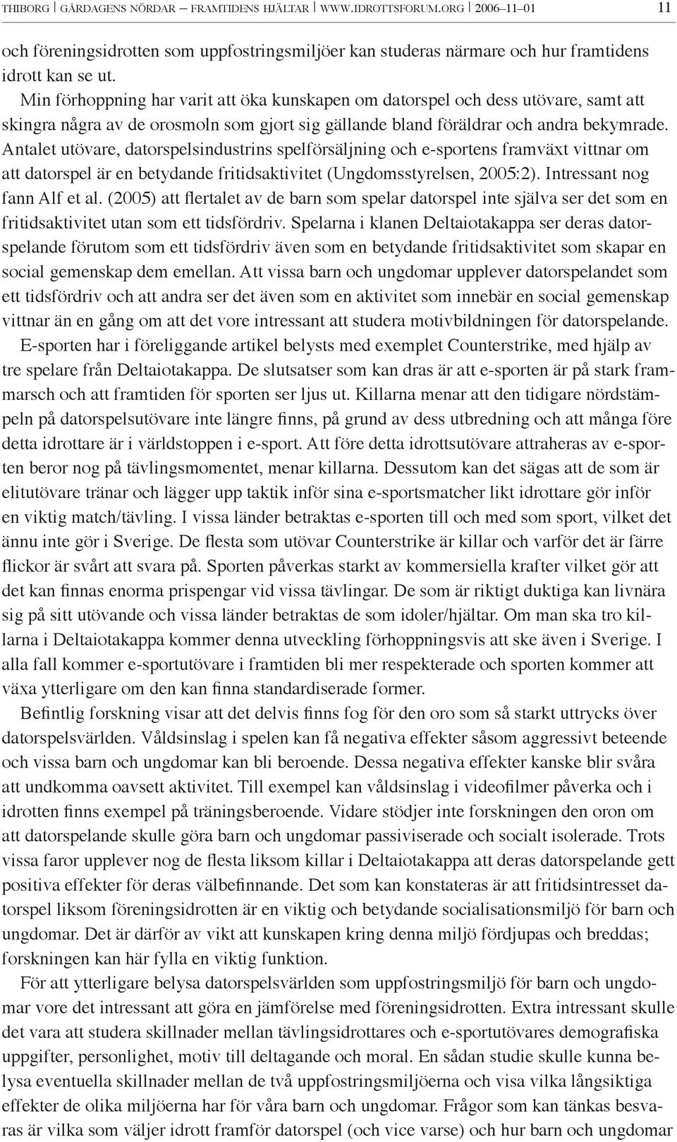 Antalet utövare, datorspelsindustrins spelförsäljning och e-sportens framväxt vittnar om att datorspel är en betydande fritidsaktivitet (Ungdomsstyrelsen, 2005:2). Intressant nog fann Alf et al.