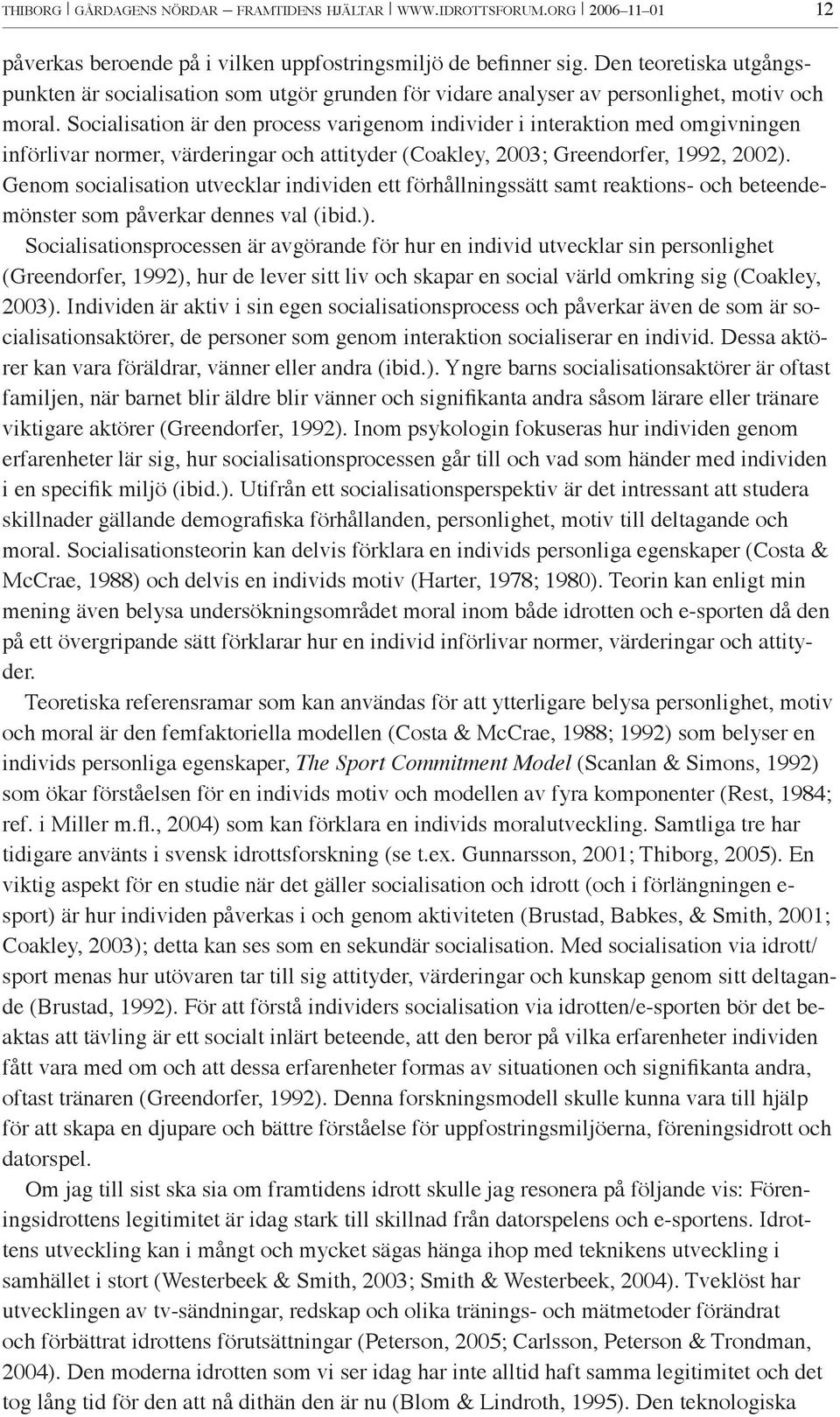 Socialisation är den process varigenom individer i interaktion med omgivningen införlivar normer, värderingar och attityder (Coakley, 2003; Greendorfer, 1992, 2002).