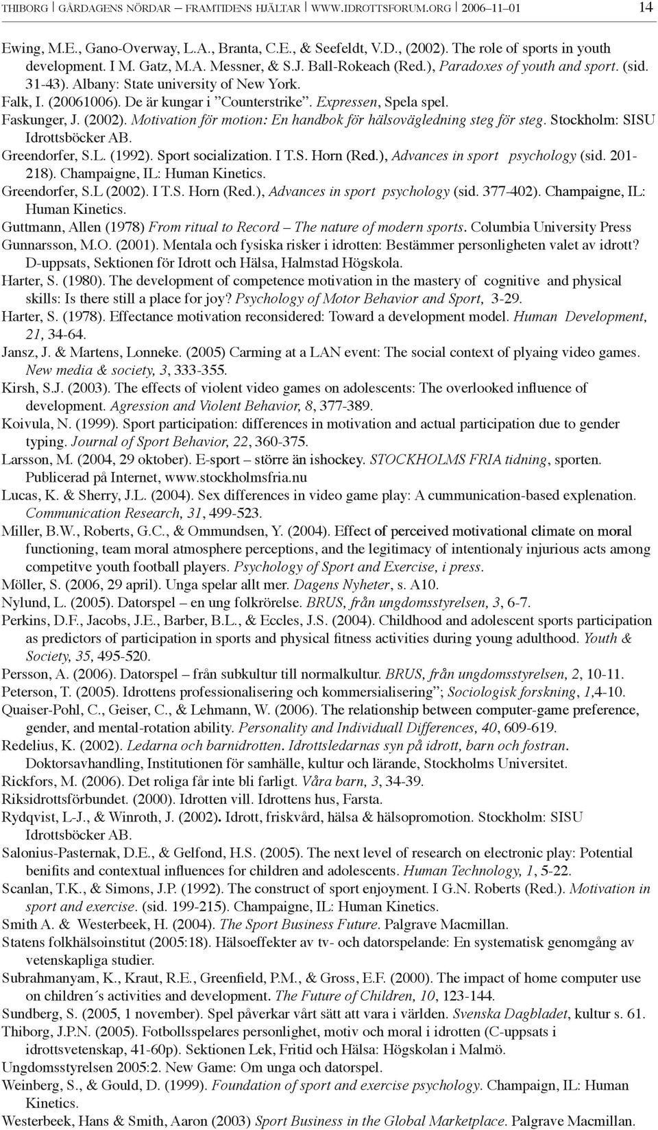 Expressen, Spela spel. Faskunger, J. (2002). Motivation för motion: En handbok för hälsovägledning steg för steg. Stockholm: SISU Idrottsböcker AB. Greendorfer, S.L. (1992). Sport sociali ation.