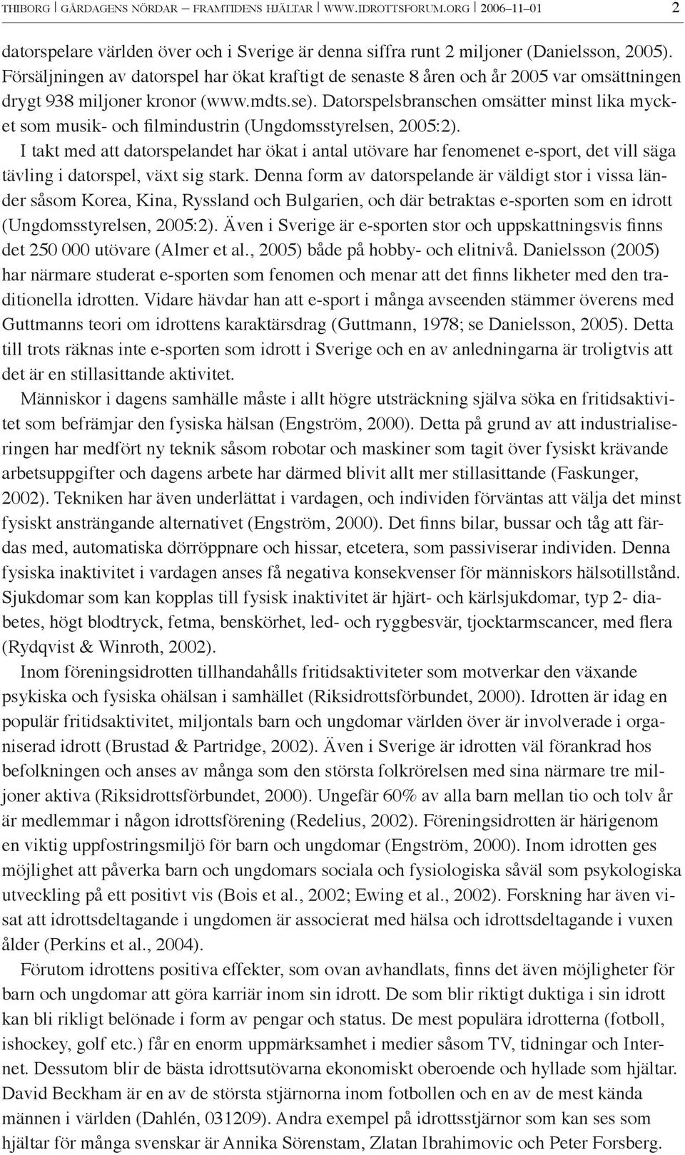 Datorspelsbranschen omsätter minst lika mycket som musik- och filmindustrin (Ungdomsstyrelsen, 2005:2).