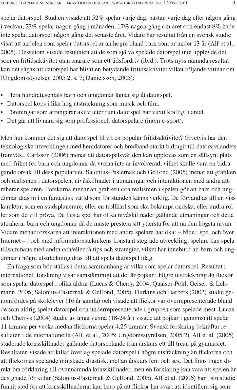 senaste året. Vidare har resultat från en svensk studie visat att andelen som spelar datorspel är än högre bland barn som är under 13 år (Alf et al., 2005).