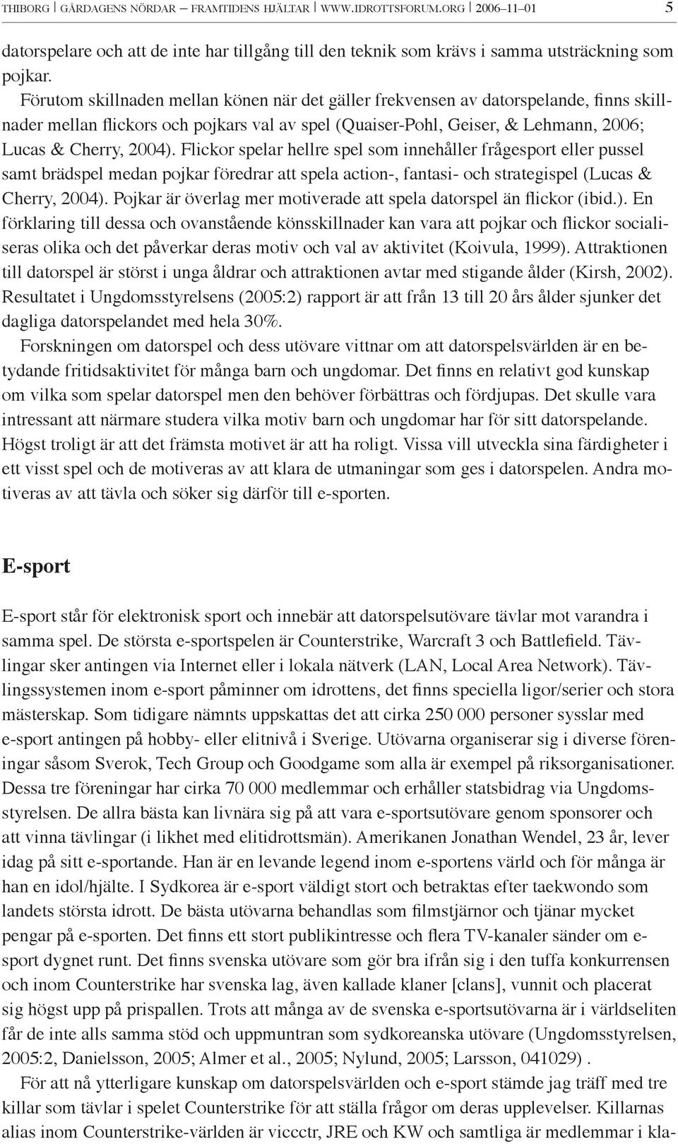 Flickor spelar hellre spel som innehåller frågesport eller pussel samt brädspel medan pojkar föredrar att spela action-, fantasi- och strategispel (Lucas & Cherry, 2004).