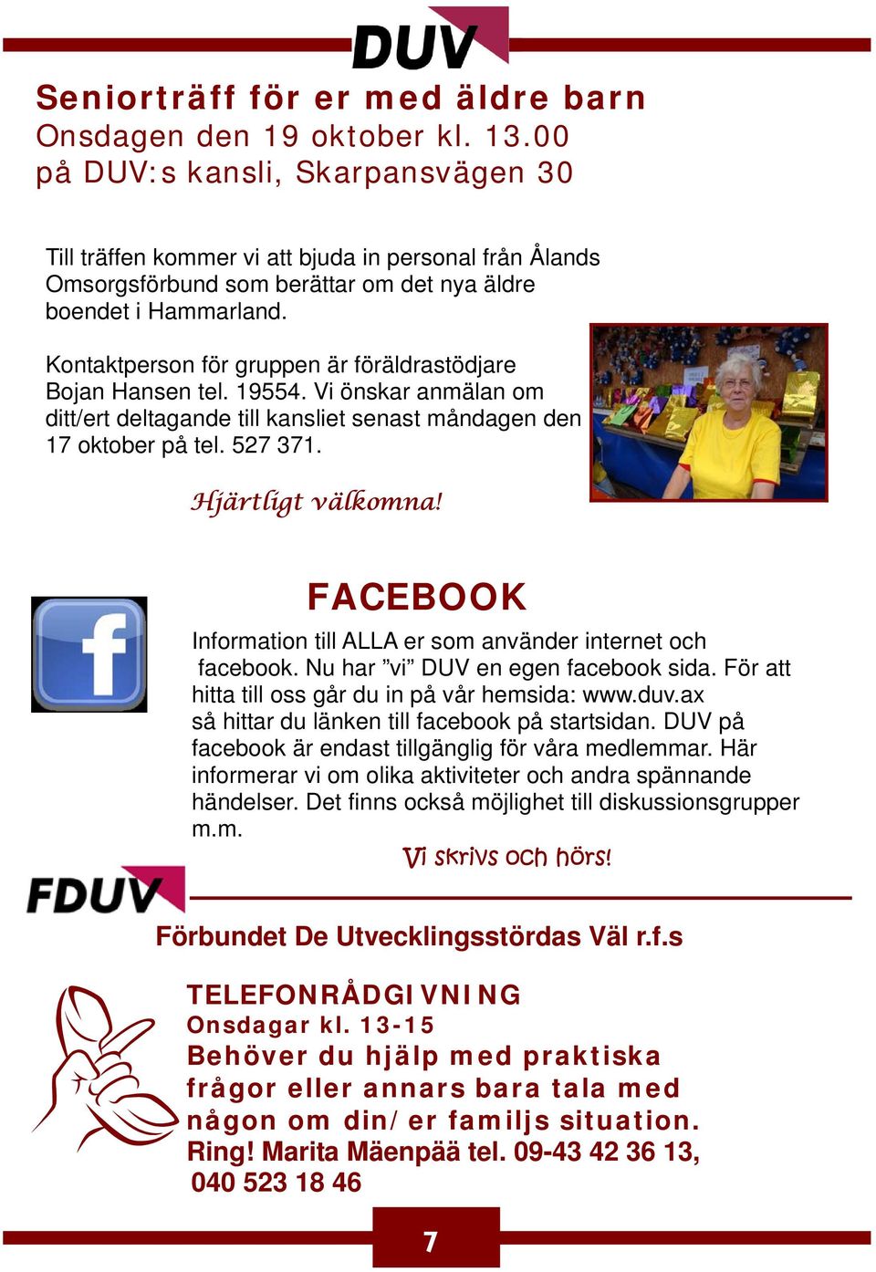 Kontaktperson för gruppen är föräldrastödjare Bojan Hansen tel. 19554. Vi önskar anmälan om ditt/ert deltagande till kansliet senast måndagen den 17 oktober på tel. 527 371. Hjärtligt välkomna!