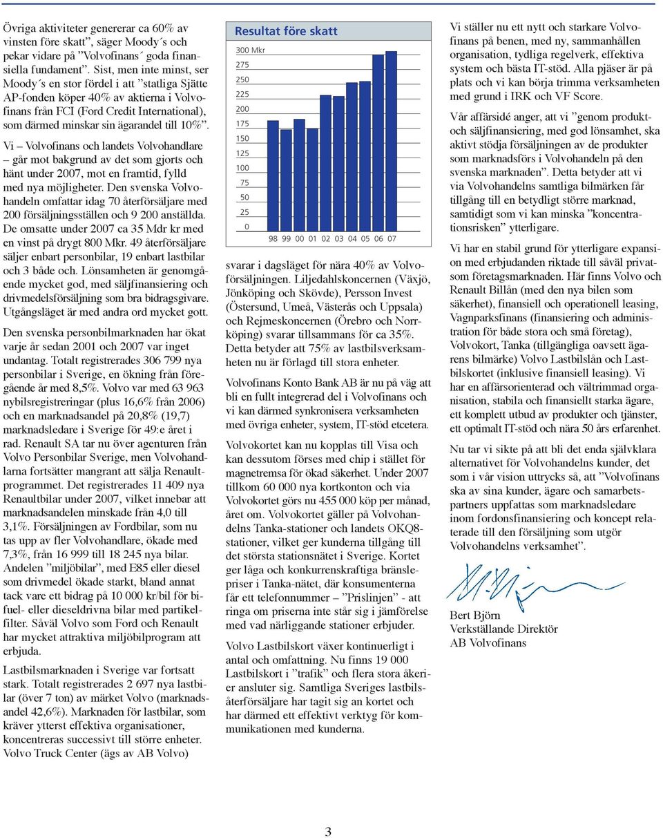 Vi Volvofinans och landets Volvohandlare går mot bakgrund av det som gjorts och hänt under 2007, mot en framtid, fylld med nya möjligheter.
