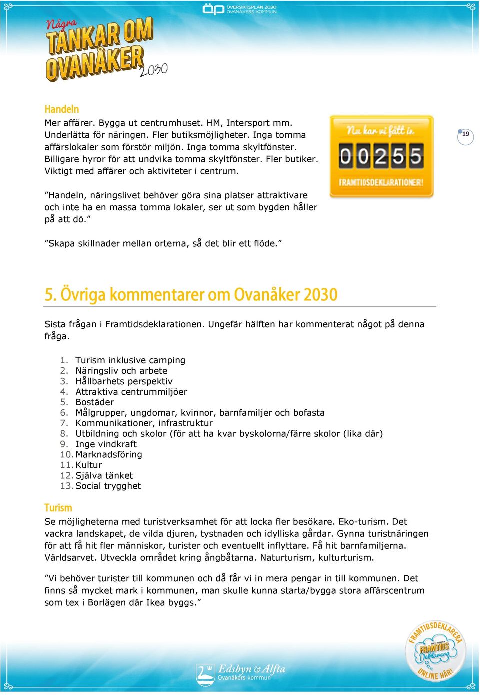 19 Handeln, näringslivet behöver göra sina platser attraktivare och inte ha en massa tomma lokaler, ser ut som bygden håller på att dö. Skapa skillnader mellan orterna, så det blir ett flöde. 5.