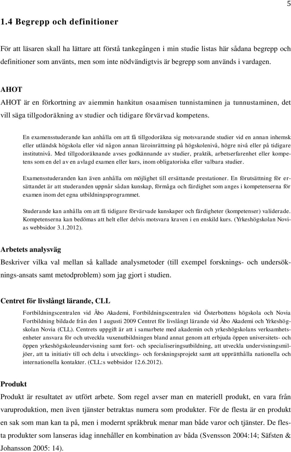 En examensstuderande kan anhålla om att få tillgodoräkna sig motsvarande studier vid en annan inhemsk eller utländsk högskola eller vid någon annan läroinrättning på högskolenivå, högre nivå eller på