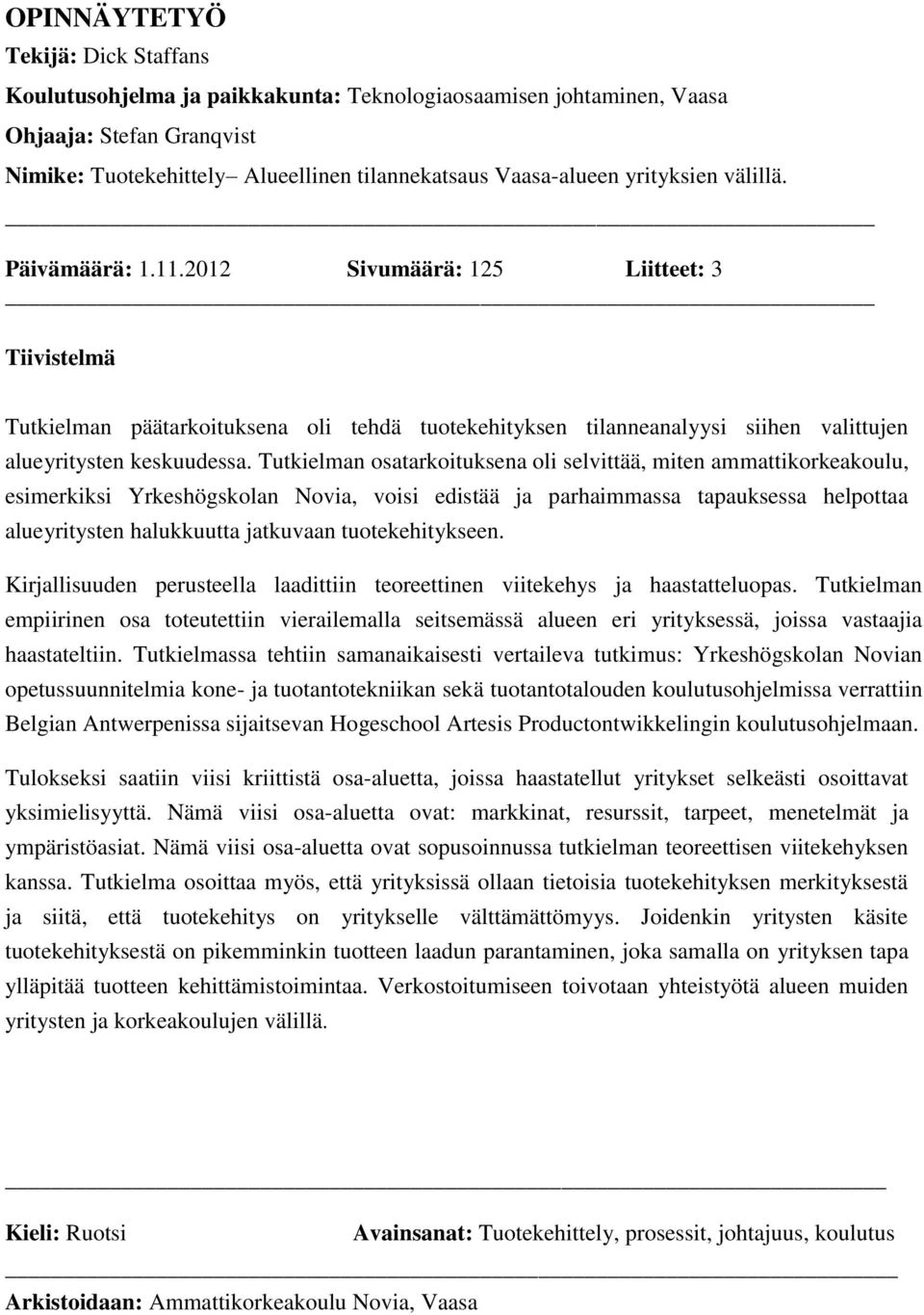 Tutkielman osatarkoituksena oli selvittää, miten ammattikorkeakoulu, esimerkiksi Yrkeshögskolan Novia, voisi edistää ja parhaimmassa tapauksessa helpottaa alueyritysten halukkuutta jatkuvaan