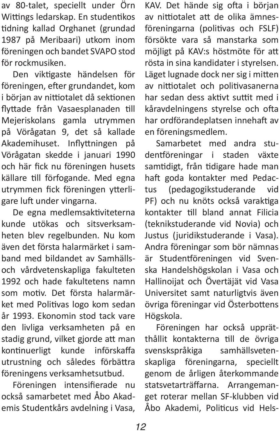 Akademihuset. Inflyttningen på Vörågatan skedde i januari 1990 och här fick nu föreningen husets källare till förfogande. Med egna utrymmen fick föreningen ytterligare luft under vingarna.