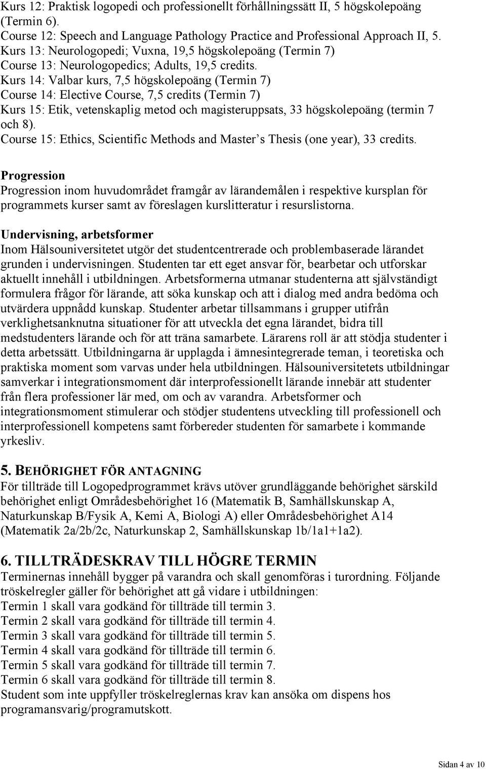 Kurs 14: Valbar kurs, 7,5 högskolepoäng (Termin 7) Course 14: Elective Course, 7,5 credits (Termin 7) Kurs 15: Etik, vetenskaplig metod och magisteruppsats, 33 högskolepoäng (termin 7 och 8).