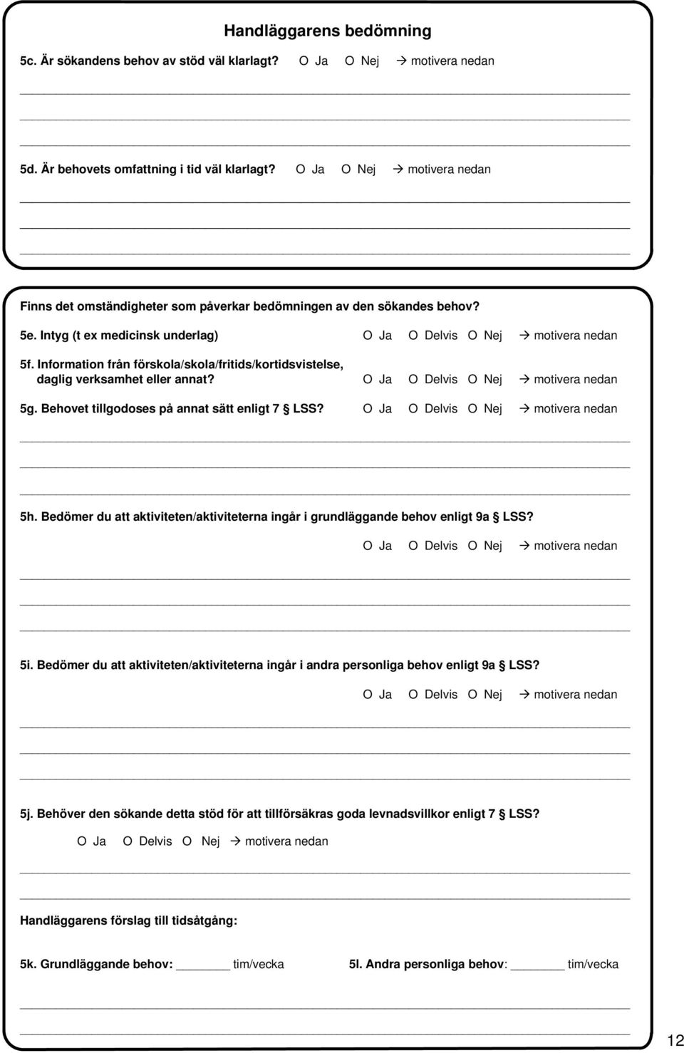 Information från förskola/skola/fritids/kortidsvistelse, daglig verksamhet eller annat? 5g. Behovet tillgodoses på annat sätt enligt 7 LSS? 5h.