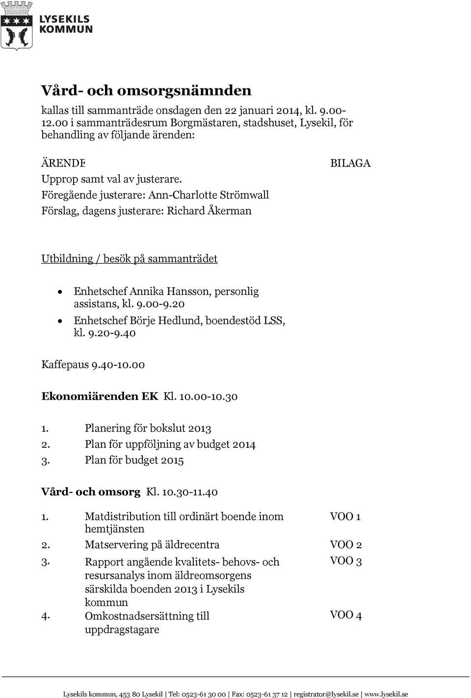 Föregående justerare: Ann-Charlotte Strömwall Förslag, dagens justerare: Richard Åkerman BILAGA Utbildning / besök på sammanträdet Enhetschef Annika Hansson, personlig assistans, kl. 9.00-9.