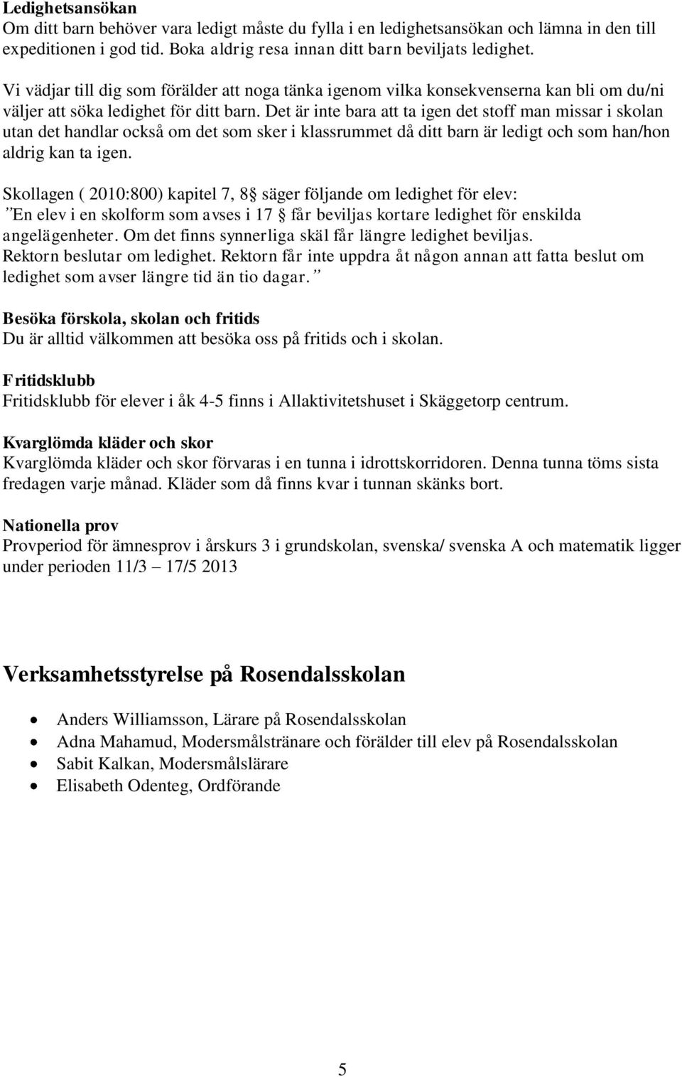 Det är inte bara att ta igen det stoff man missar i skolan utan det handlar också om det som sker i klassrummet då ditt barn är ledigt och som han/hon aldrig kan ta igen.