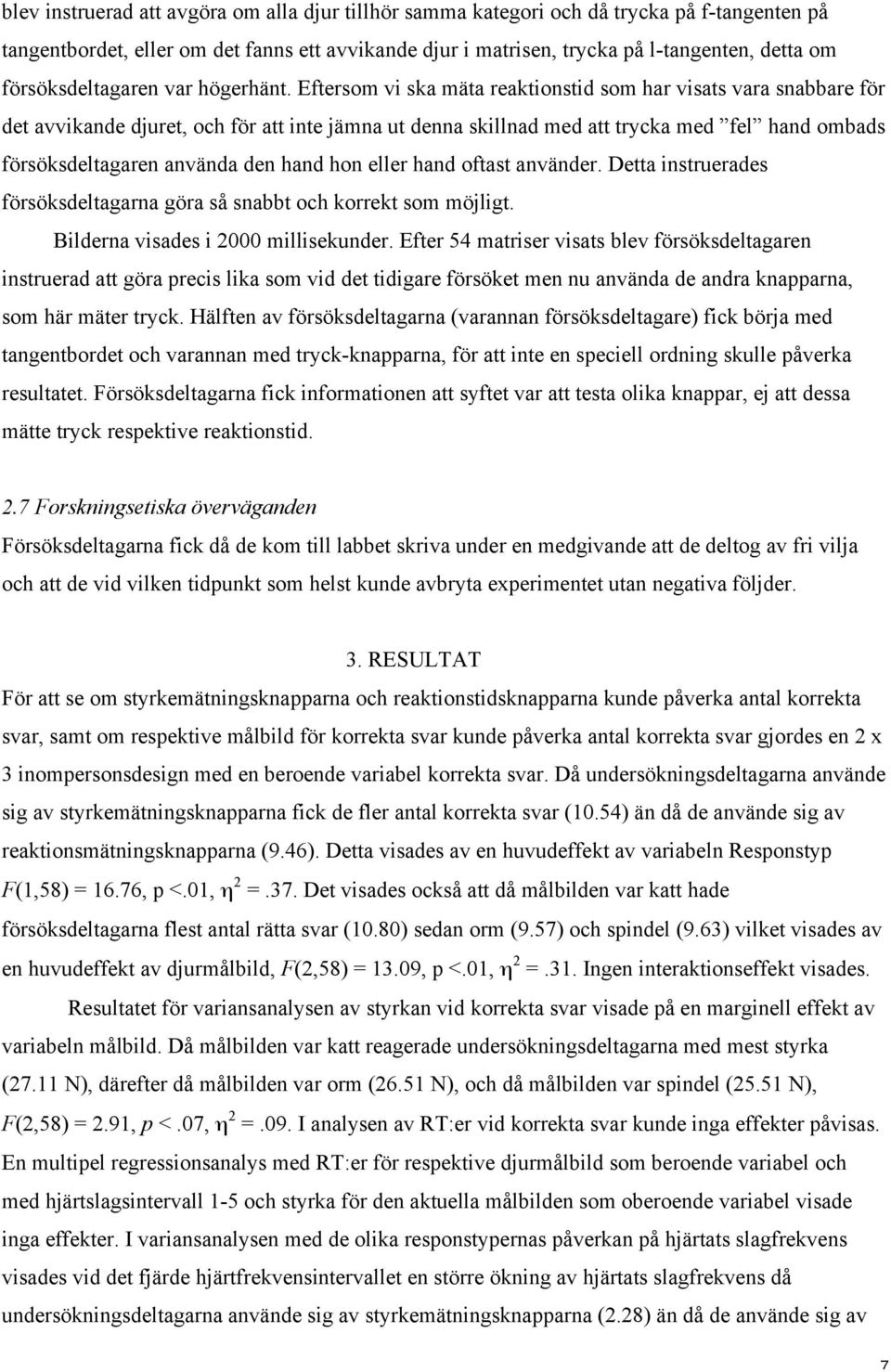 Eftersom vi ska mäta reaktionstid som har visats vara snabbare för det avvikande djuret, och för att inte jämna ut denna skillnad med att trycka med fel hand ombads försöksdeltagaren använda den hand