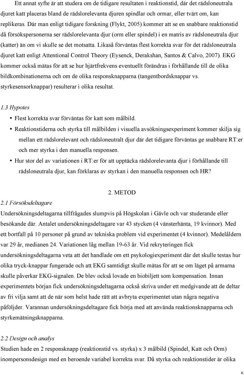 om vi skulle se det motsatta. Likaså förväntas flest korrekta svar för det rädsloneutrala djuret katt enligt Attentional Control Theory (Eysenck, Derakshan, Santos & Calvo, 2007).