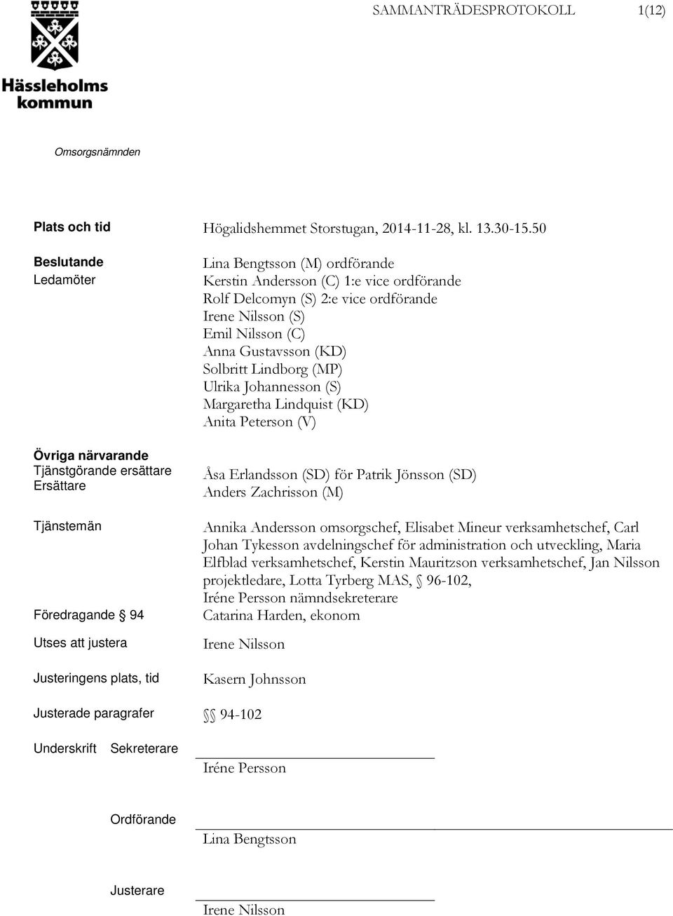 ordförande Rolf Delcomyn (S) 2:e vice ordförande Irene Nilsson (S) Emil Nilsson (C) Anna Gustavsson (KD) Solbritt Lindborg (MP) Ulrika Johannesson (S) Margaretha Lindquist (KD) Anita Peterson (V) Åsa