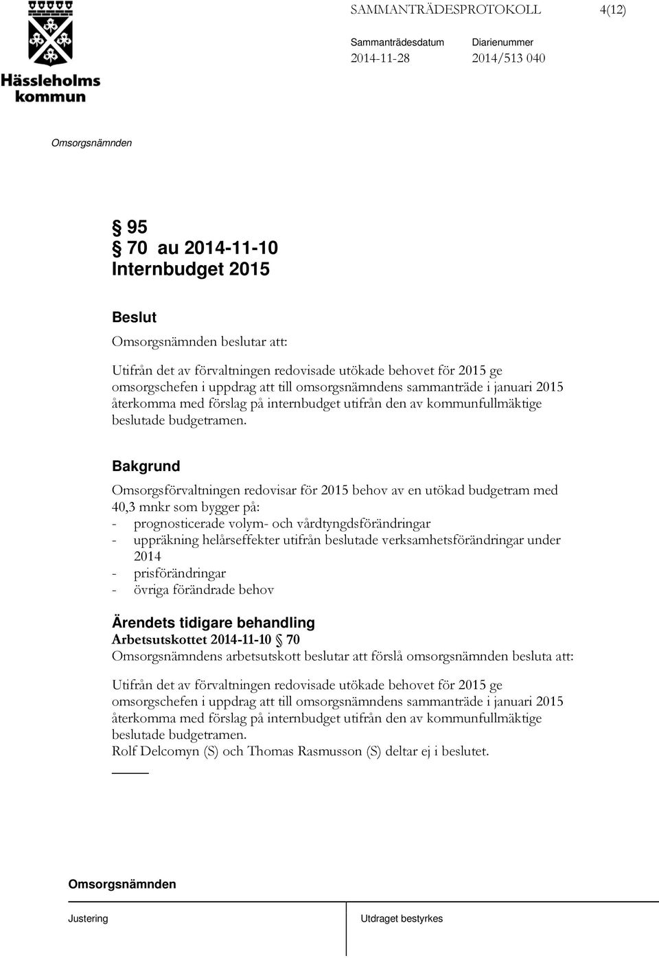 Omsorgsförvaltningen redovisar för 2015 behov av en utökad budgetram med 40,3 mnkr som bygger på: - prognosticerade volym- och vårdtyngdsförändringar - uppräkning helårseffekter utifrån beslutade