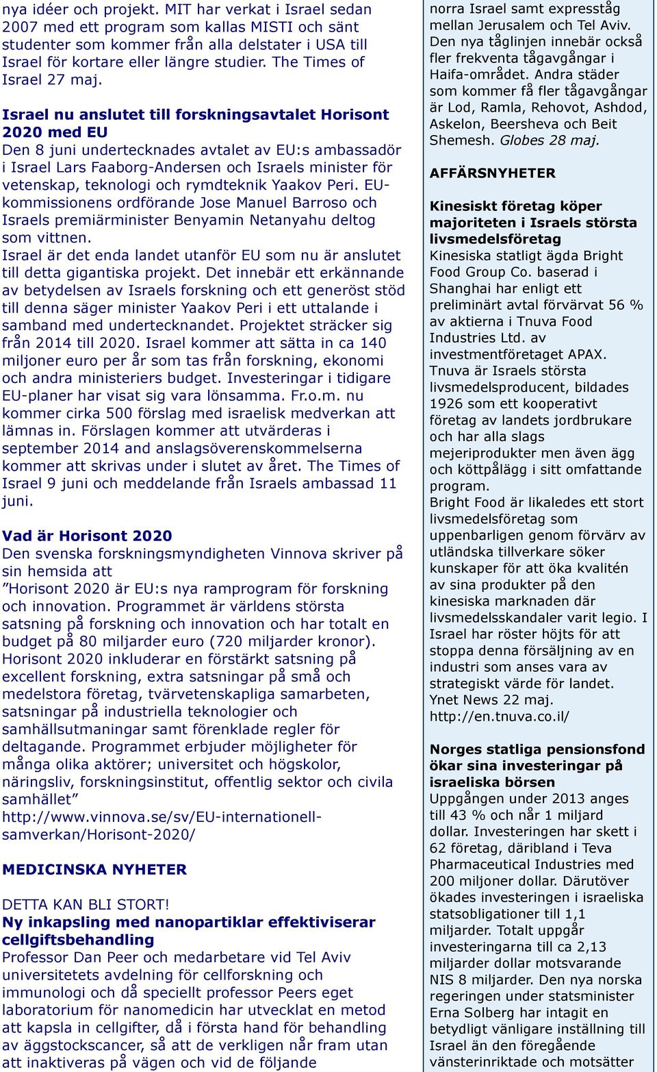 Israel nu anslutet till forskningsavtalet Horisont 2020 med EU Den 8 juni undertecknades avtalet av EU:s ambassadör i Israel Lars Faaborg-Andersen och Israels minister för vetenskap, teknologi och