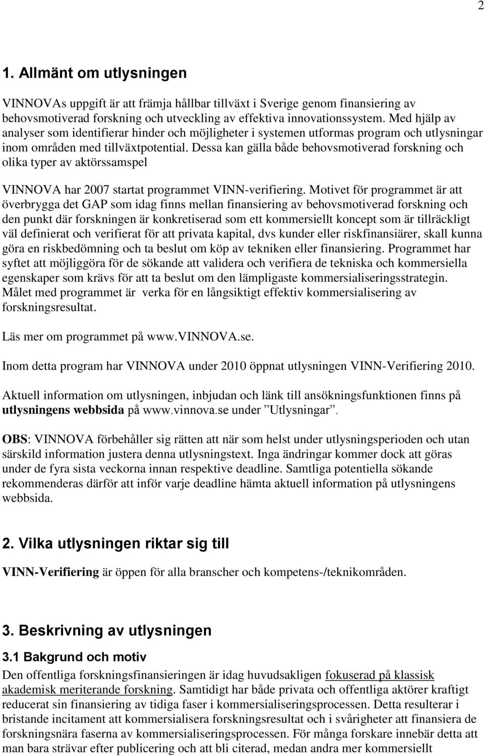 Dessa kan gälla både behovsmotiverad forskning och olika typer av aktörssamspel VINNOVA har 2007 startat programmet VINN-verifiering.