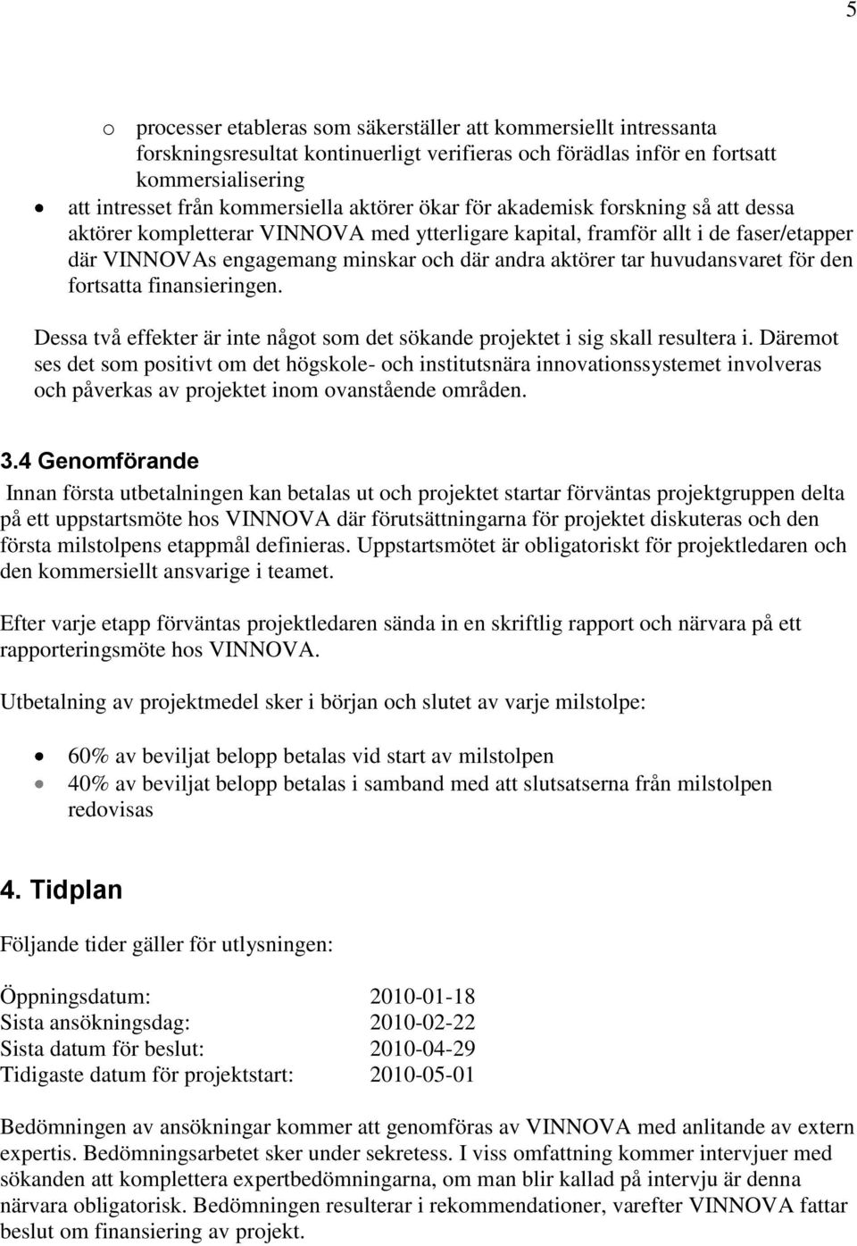 huvudansvaret för den fortsatta finansieringen. Dessa två effekter är inte något som det sökande projektet i sig skall resultera i.