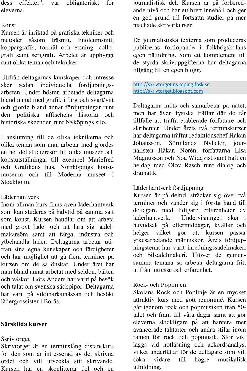 Under hösten arbetade deltagarna bland annat med grafik i färg och svart/vitt och gjorde bland annat fördjupningar runt den politiska affischens historia och historiska skeenden runt Nyköpings silo.