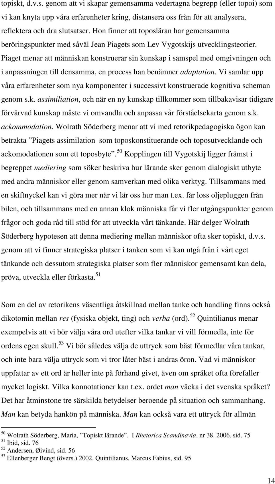 Piaget menar att människan konstruerar sin kunskap i samspel med omgivningen och i anpassningen till densamma, en process han benämner adaptation.