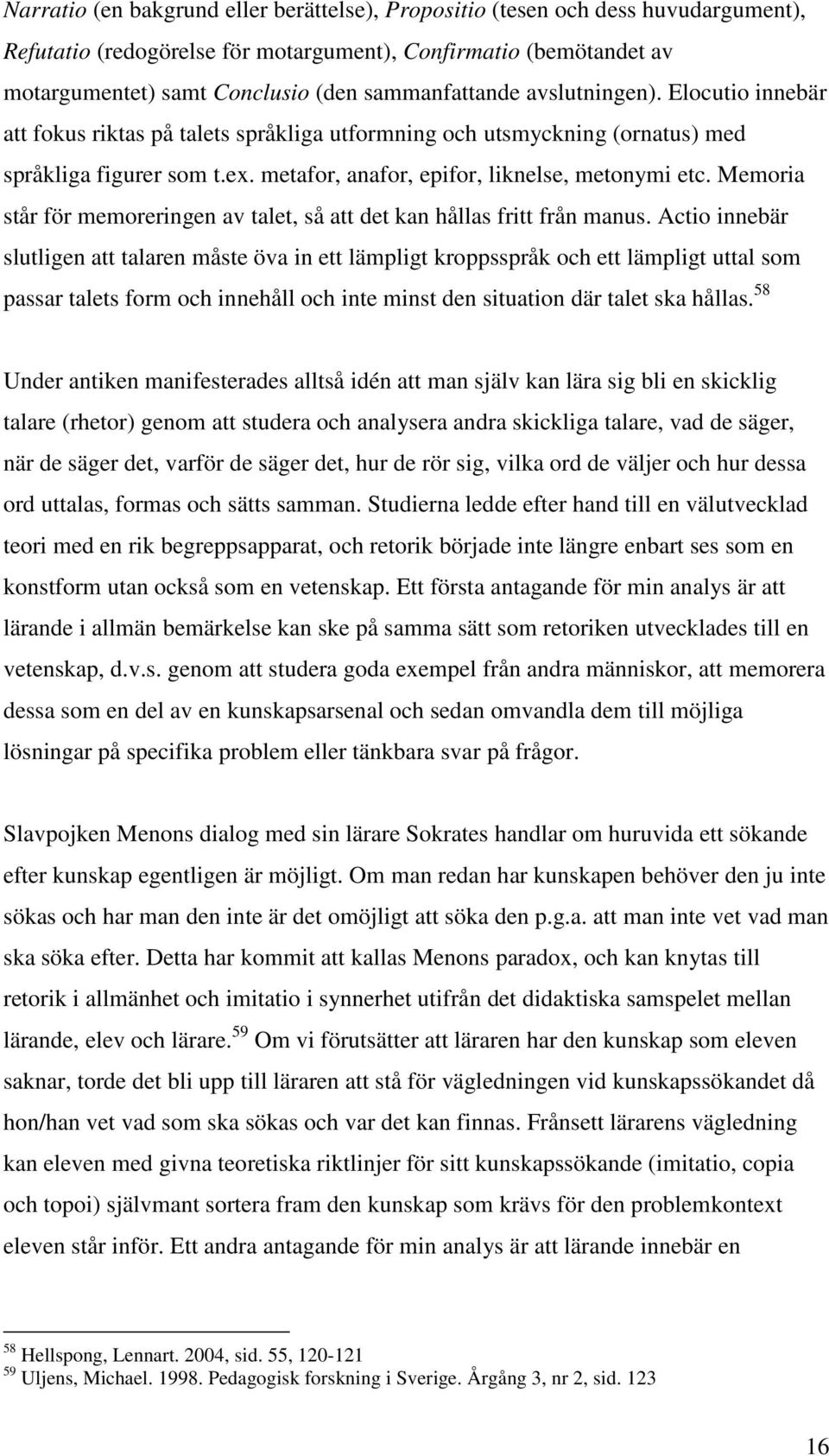 metafor, anafor, epifor, liknelse, metonymi etc. Memoria står för memoreringen av talet, så att det kan hållas fritt från manus.