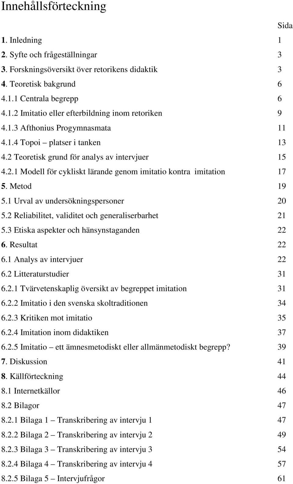 1 Urval av undersökningspersoner 20 5.2 Reliabilitet, validitet och generaliserbarhet 21 5.3 Etiska aspekter och hänsynstaganden 22 6. Resultat 22 6.1 Analys av intervjuer 22 6.