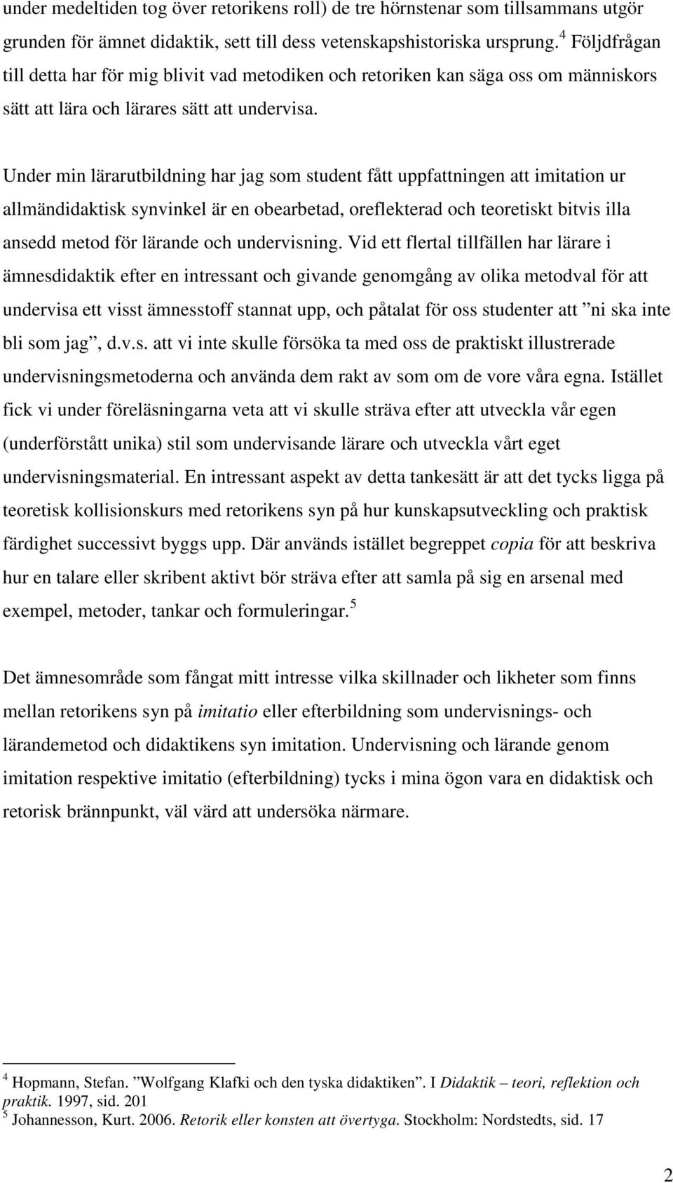 Under min lärarutbildning har jag som student fått uppfattningen att imitation ur allmändidaktisk synvinkel är en obearbetad, oreflekterad och teoretiskt bitvis illa ansedd metod för lärande och