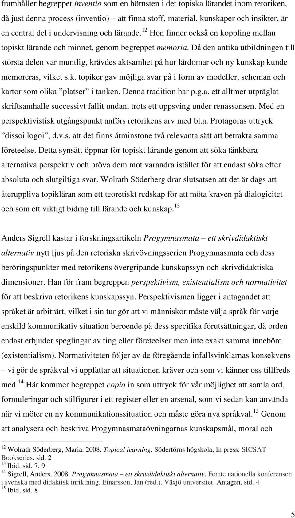 Då den antika utbildningen till största delen var muntlig, krävdes aktsamhet på hur lärdomar och ny kunskap kunde memoreras, vilket s.k. topiker gav möjliga svar på i form av modeller, scheman och kartor som olika platser i tanken.