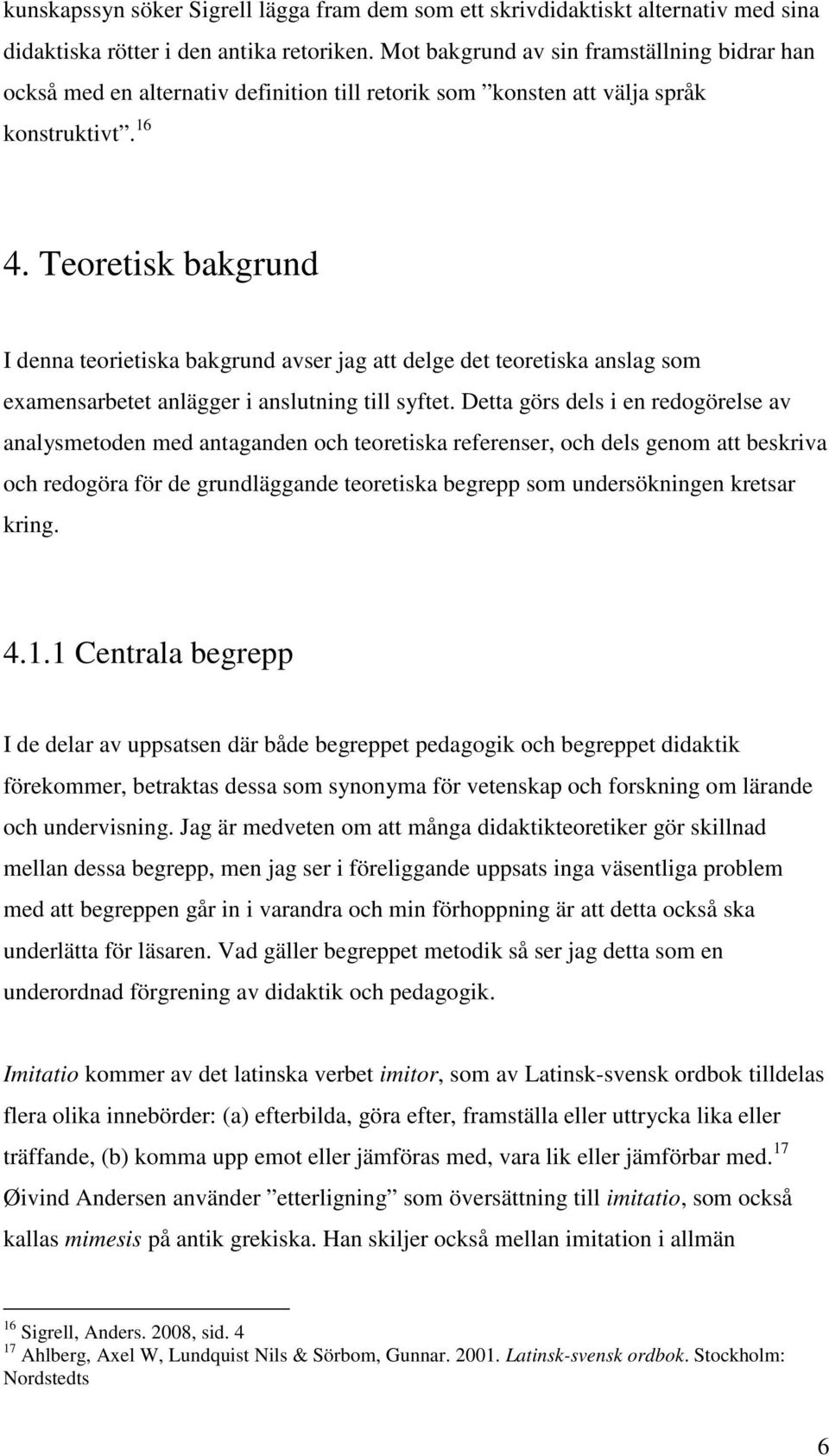 Teoretisk bakgrund I denna teorietiska bakgrund avser jag att delge det teoretiska anslag som examensarbetet anlägger i anslutning till syftet.