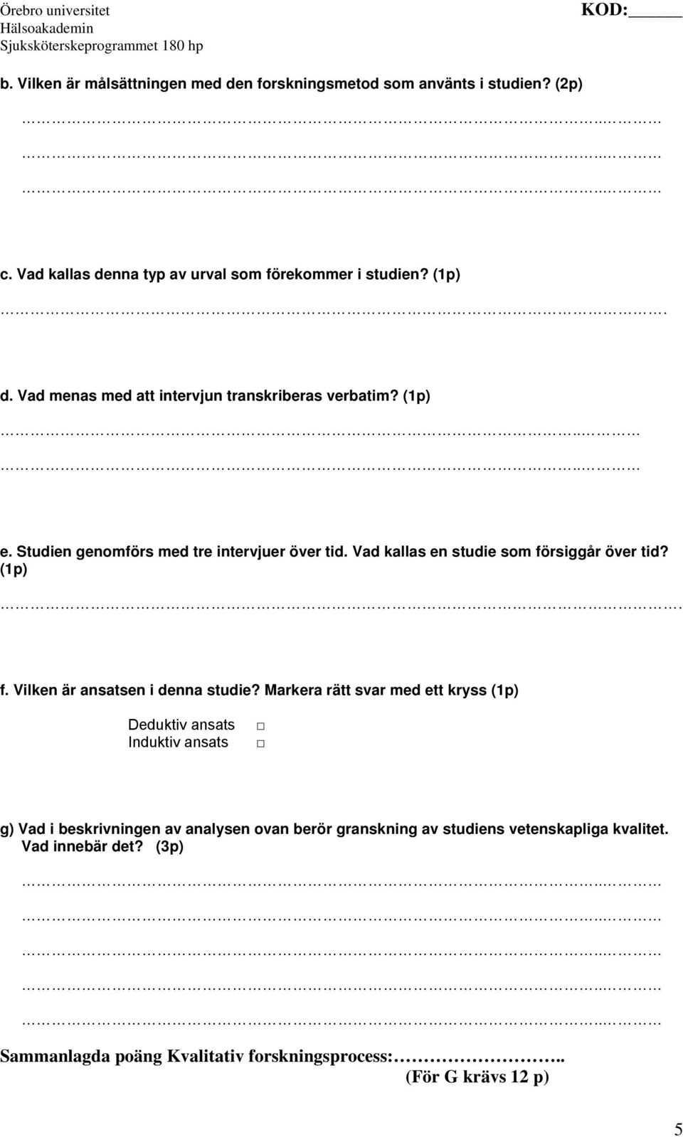 Markera rätt svar med ett kryss (1p) Deduktiv ansats Induktiv ansats g) Vad i beskrivningen av analysen ovan berör granskning av studiens