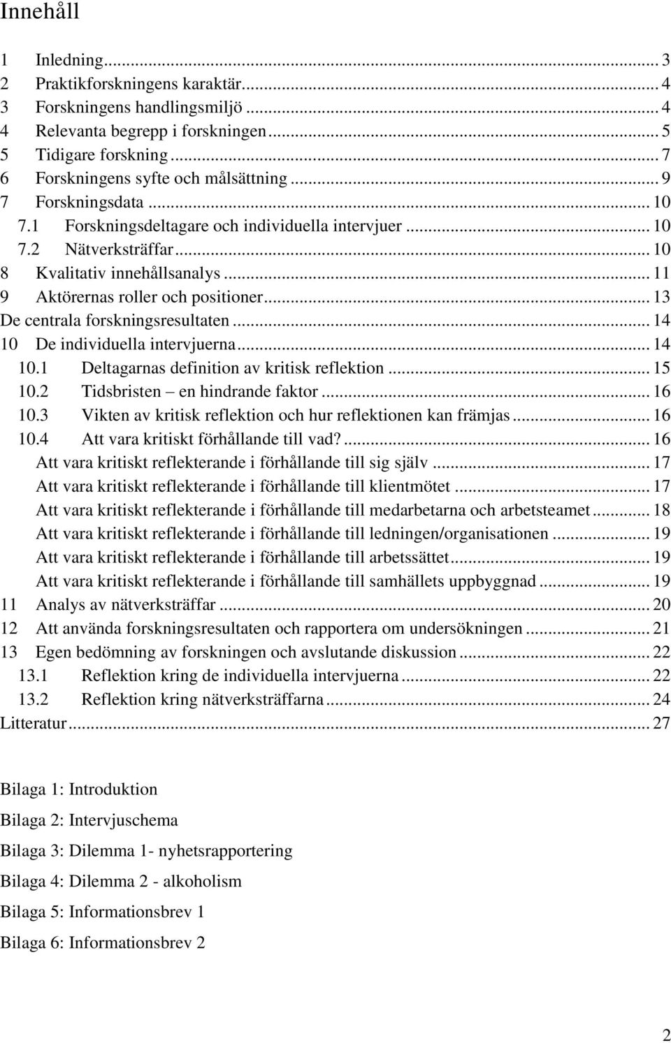 .. 13 De centrala forskningsresultaten... 14 10 De individuella intervjuerna... 14 10.1 Deltagarnas definition av kritisk reflektion... 15 10.2 Tidsbristen en hindrande faktor... 16 10.