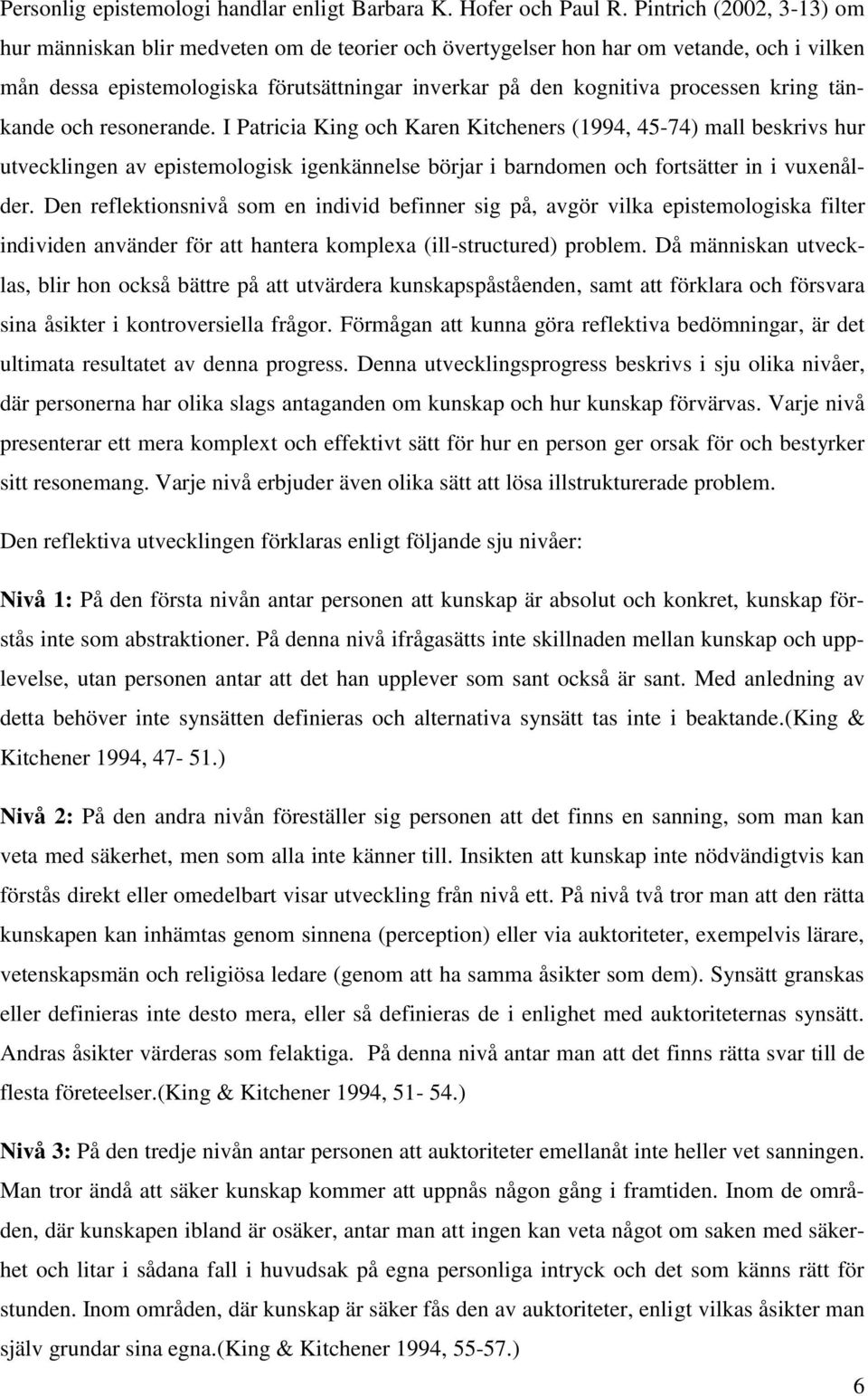 kring tänkande och resonerande. I Patricia King och Karen Kitcheners (1994, 45-74) mall beskrivs hur utvecklingen av epistemologisk igenkännelse börjar i barndomen och fortsätter in i vuxenålder.